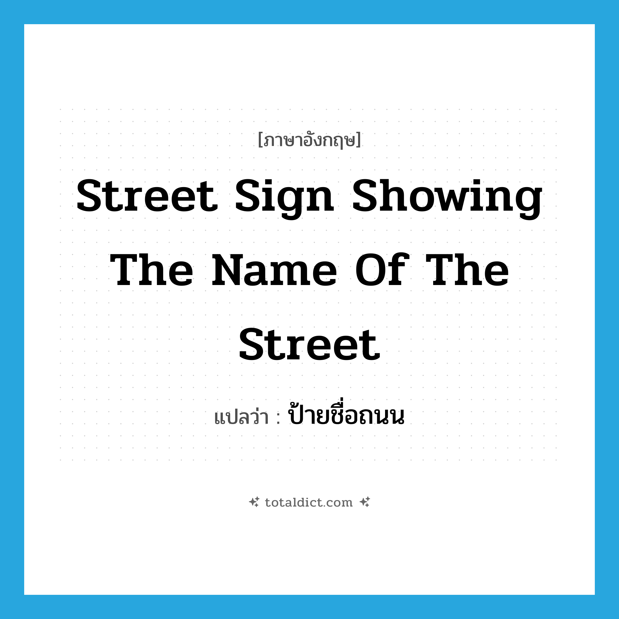 street sign showing the name of the street แปลว่า?, คำศัพท์ภาษาอังกฤษ street sign showing the name of the street แปลว่า ป้ายชื่อถนน ประเภท N หมวด N