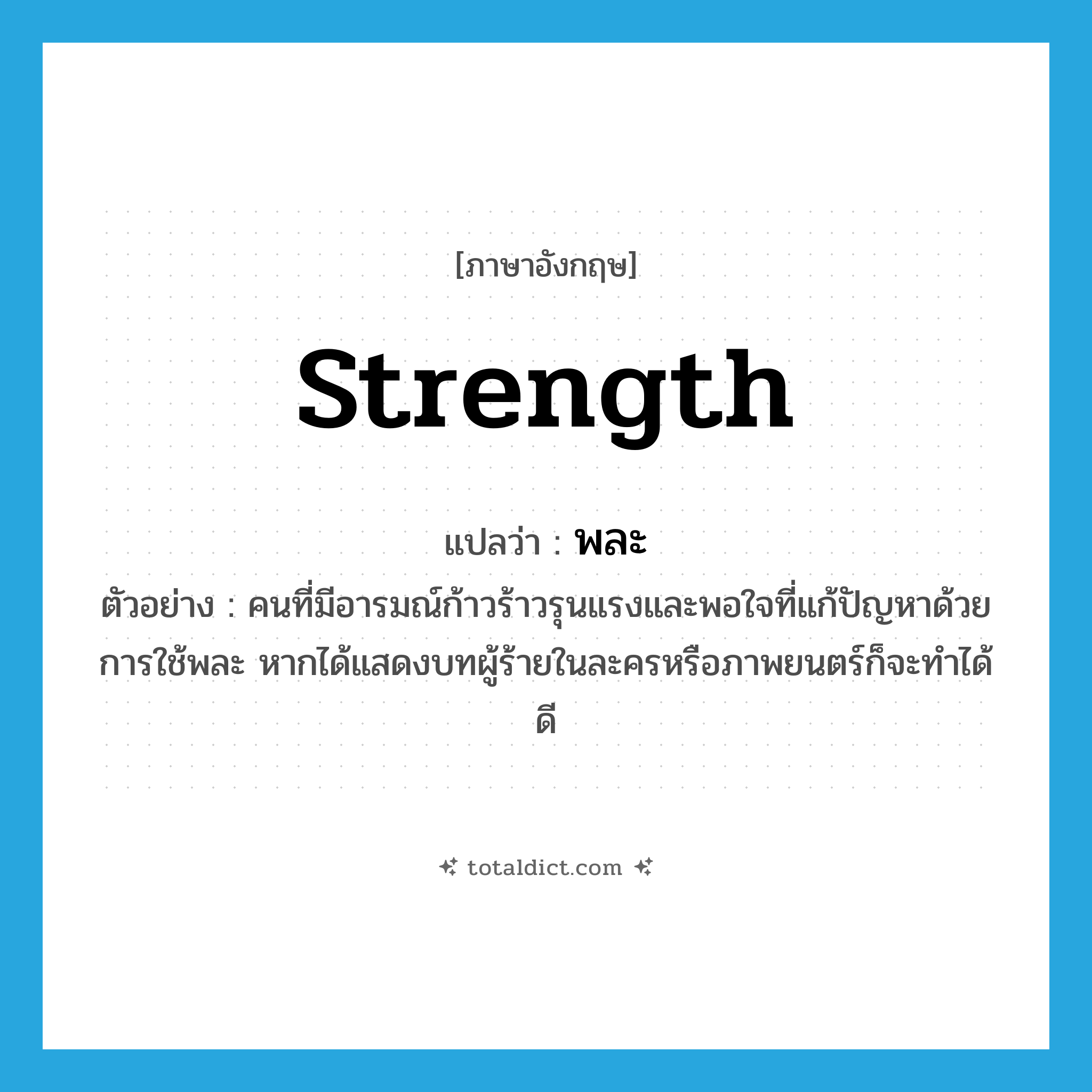 strength แปลว่า?, คำศัพท์ภาษาอังกฤษ strength แปลว่า พละ ประเภท N ตัวอย่าง คนที่มีอารมณ์ก้าวร้าวรุนแรงและพอใจที่แก้ปัญหาด้วยการใช้พละ หากได้แสดงบทผู้ร้ายในละครหรือภาพยนตร์ก็จะทำได้ดี หมวด N