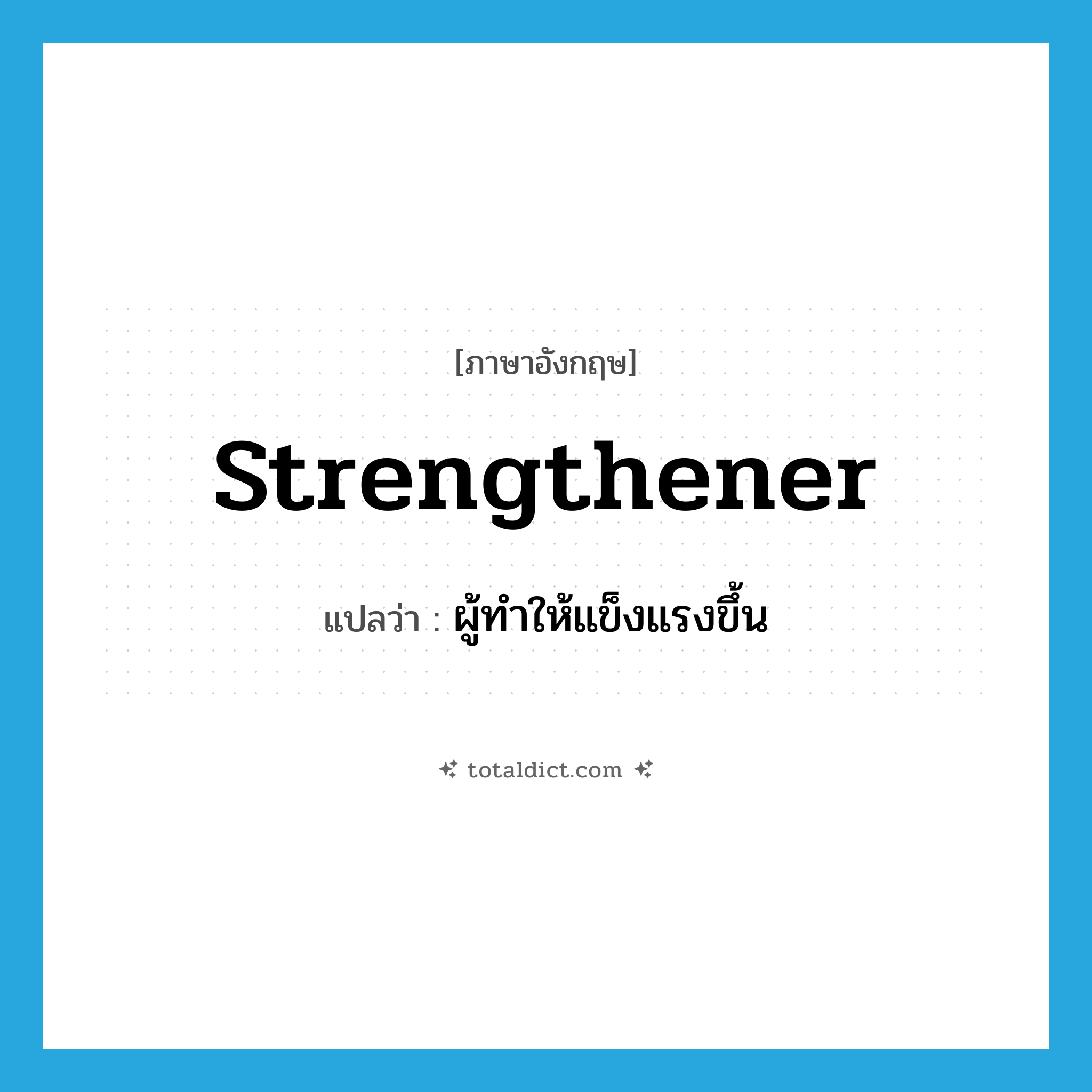 strengthener แปลว่า?, คำศัพท์ภาษาอังกฤษ strengthener แปลว่า ผู้ทำให้แข็งแรงขึ้น ประเภท N หมวด N