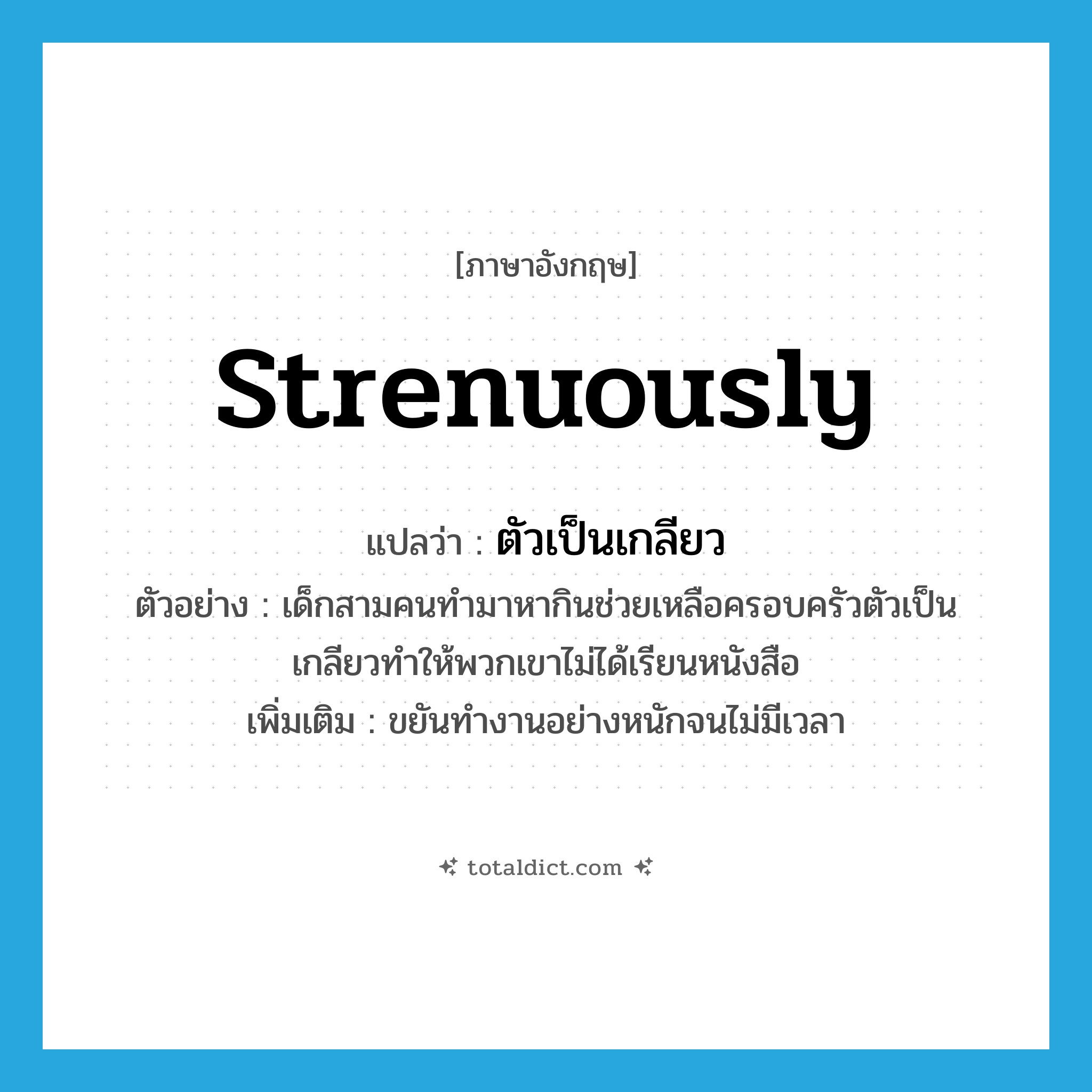 strenuously แปลว่า?, คำศัพท์ภาษาอังกฤษ strenuously แปลว่า ตัวเป็นเกลียว ประเภท ADV ตัวอย่าง เด็กสามคนทำมาหากินช่วยเหลือครอบครัวตัวเป็นเกลียวทำให้พวกเขาไม่ได้เรียนหนังสือ เพิ่มเติม ขยันทำงานอย่างหนักจนไม่มีเวลา หมวด ADV