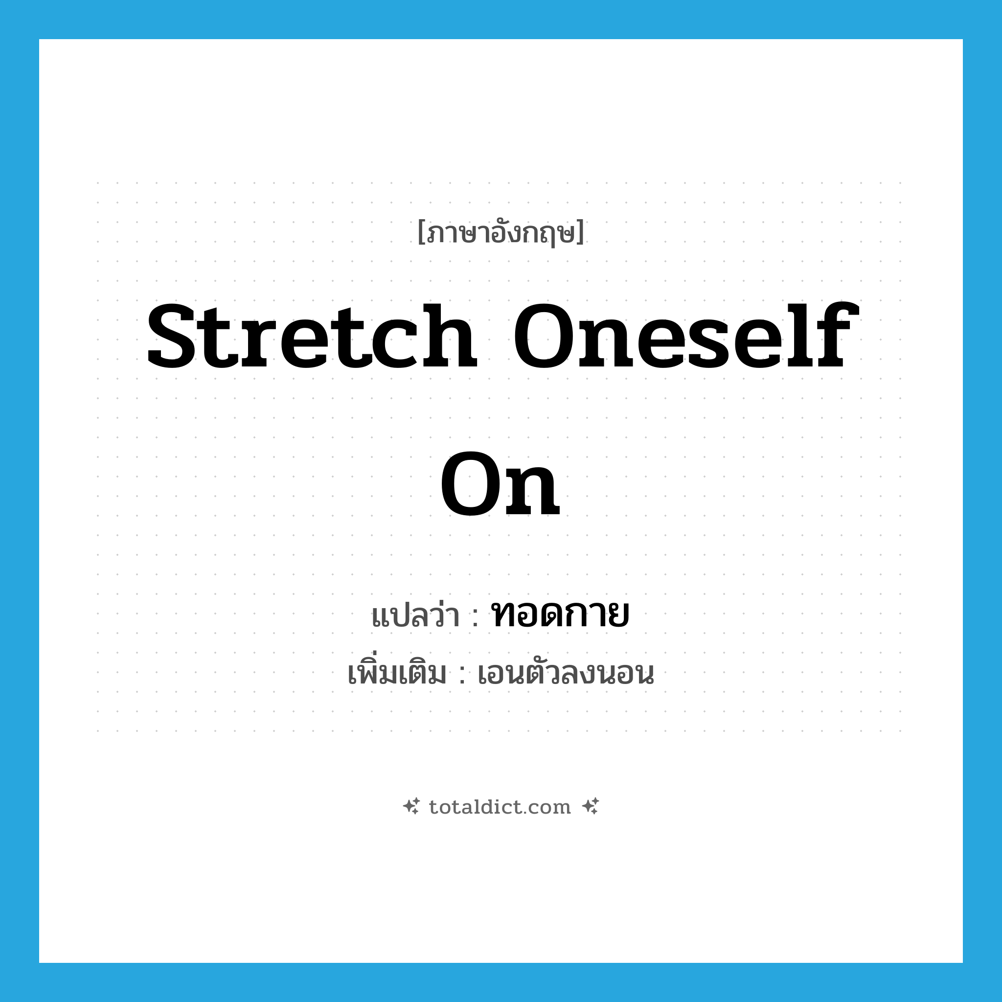 stretch oneself on แปลว่า?, คำศัพท์ภาษาอังกฤษ stretch oneself on แปลว่า ทอดกาย ประเภท V เพิ่มเติม เอนตัวลงนอน หมวด V