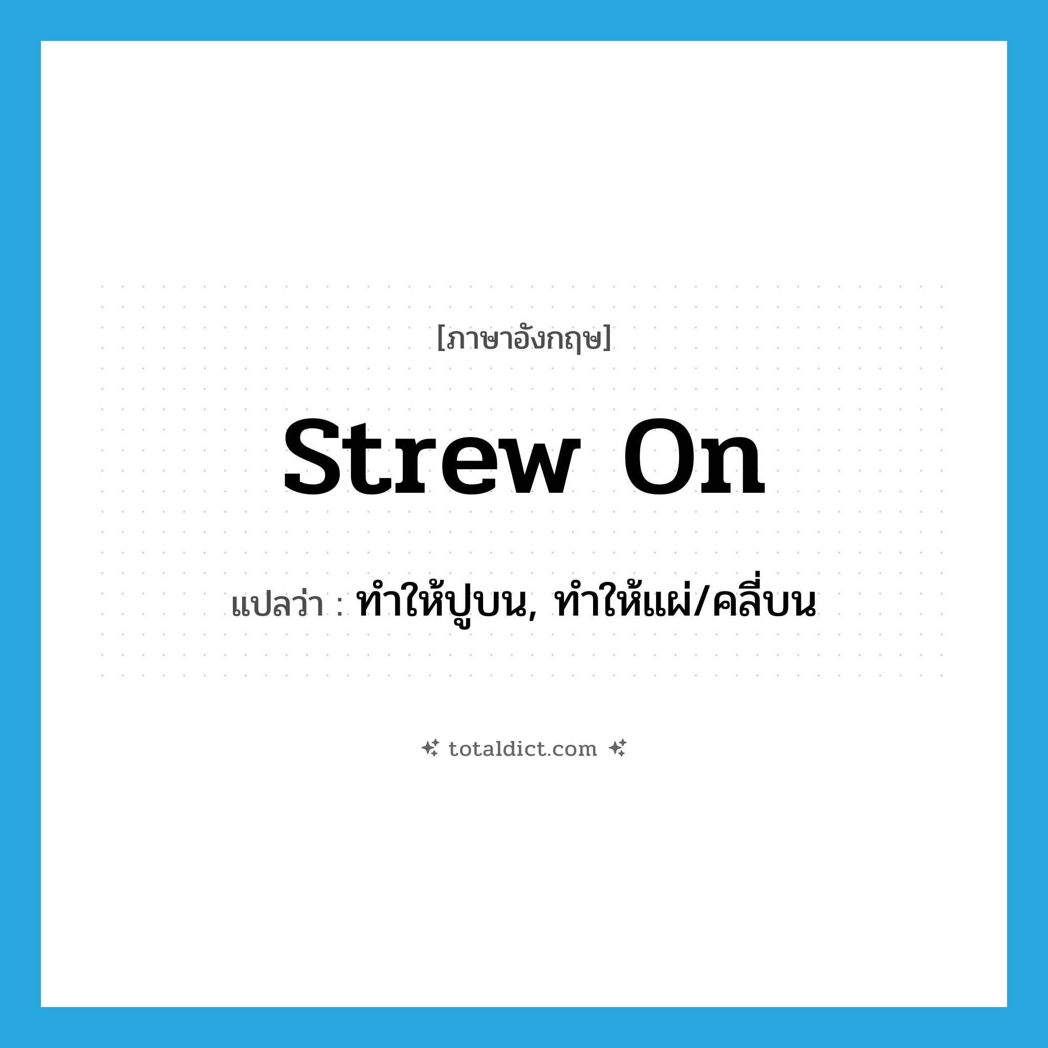 strew on แปลว่า?, คำศัพท์ภาษาอังกฤษ strew on แปลว่า ทำให้ปูบน, ทำให้แผ่/คลี่บน ประเภท PHRV หมวด PHRV