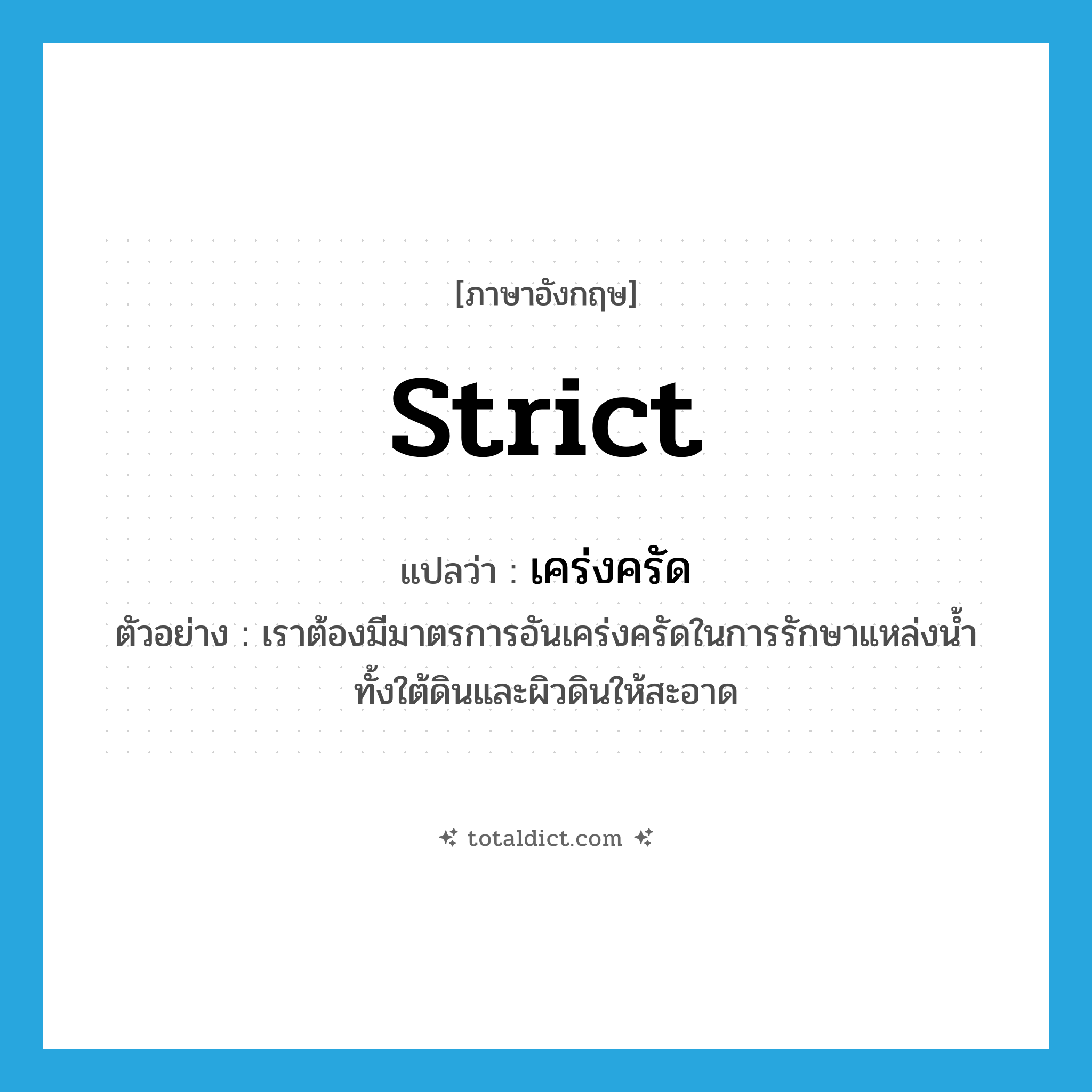 strict แปลว่า?, คำศัพท์ภาษาอังกฤษ strict แปลว่า เคร่งครัด ประเภท ADJ ตัวอย่าง เราต้องมีมาตรการอันเคร่งครัดในการรักษาแหล่งน้ำทั้งใต้ดินและผิวดินให้สะอาด หมวด ADJ