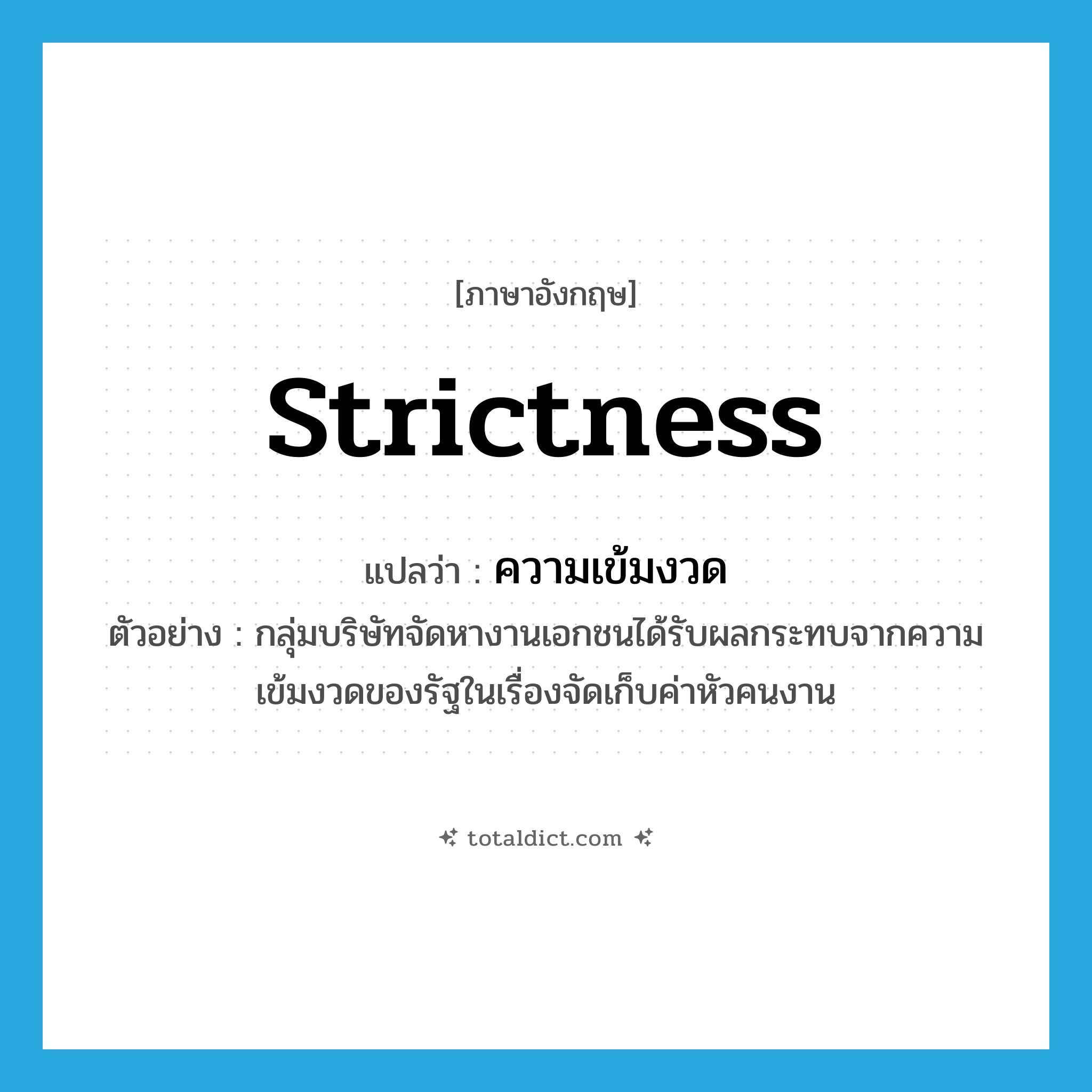 strictness แปลว่า?, คำศัพท์ภาษาอังกฤษ strictness แปลว่า ความเข้มงวด ประเภท N ตัวอย่าง กลุ่มบริษัทจัดหางานเอกชนได้รับผลกระทบจากความเข้มงวดของรัฐในเรื่องจัดเก็บค่าหัวคนงาน หมวด N