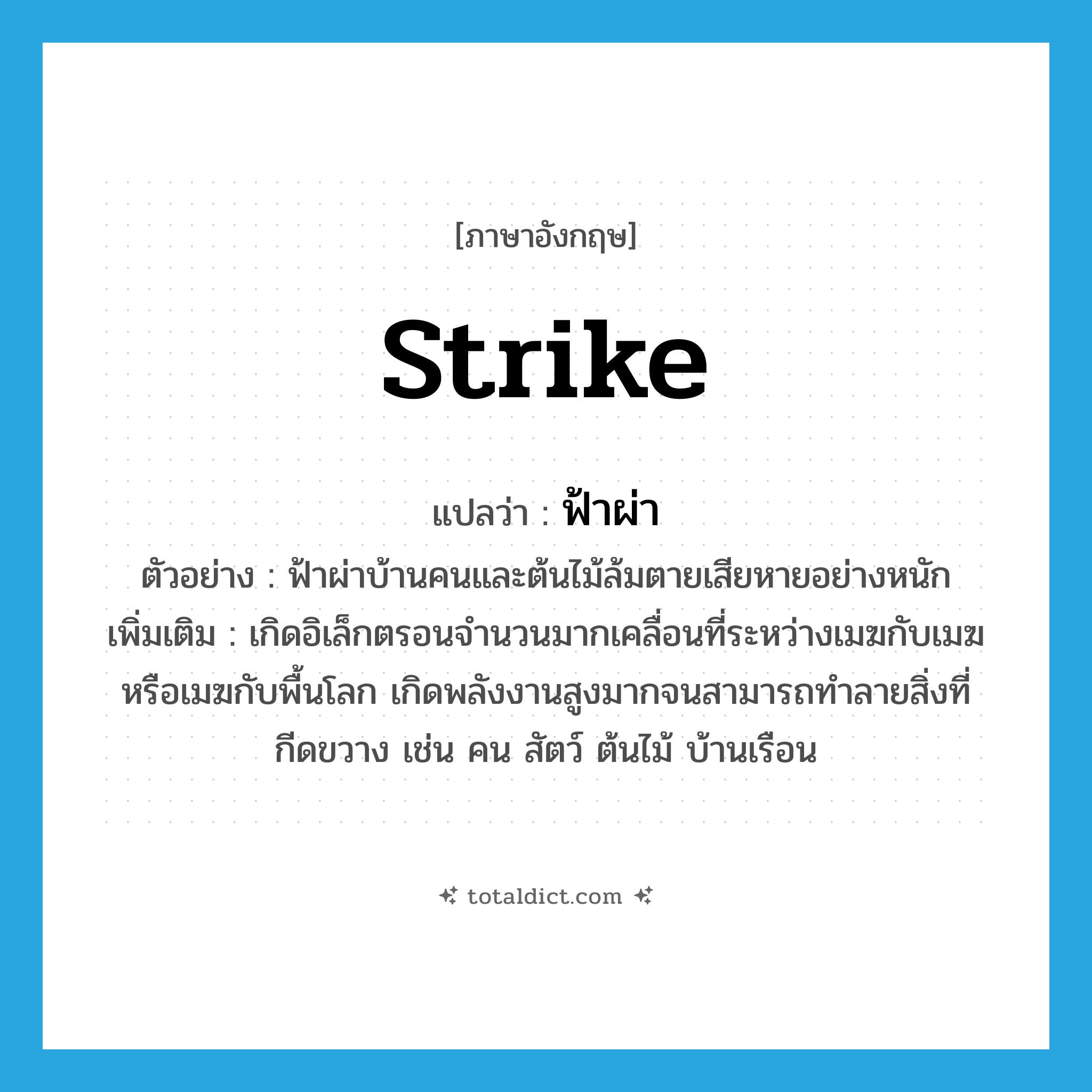 ฟ้าผ่า ภาษาอังกฤษ?, คำศัพท์ภาษาอังกฤษ ฟ้าผ่า แปลว่า strike ประเภท V ตัวอย่าง ฟ้าผ่าบ้านคนและต้นไม้ล้มตายเสียหายอย่างหนัก เพิ่มเติม เกิดอิเล็กตรอนจำนวนมากเคลื่อนที่ระหว่างเมฆกับเมฆ หรือเมฆกับพื้นโลก เกิดพลังงานสูงมากจนสามารถทำลายสิ่งที่กีดขวาง เช่น คน สัตว์ ต้นไม้ บ้านเรือน หมวด V