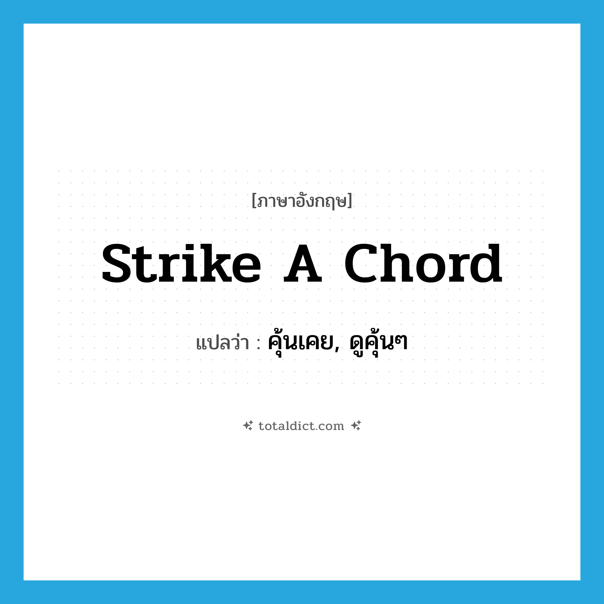 strike a chord แปลว่า?, คำศัพท์ภาษาอังกฤษ strike a chord แปลว่า คุ้นเคย, ดูคุ้นๆ ประเภท IDM หมวด IDM