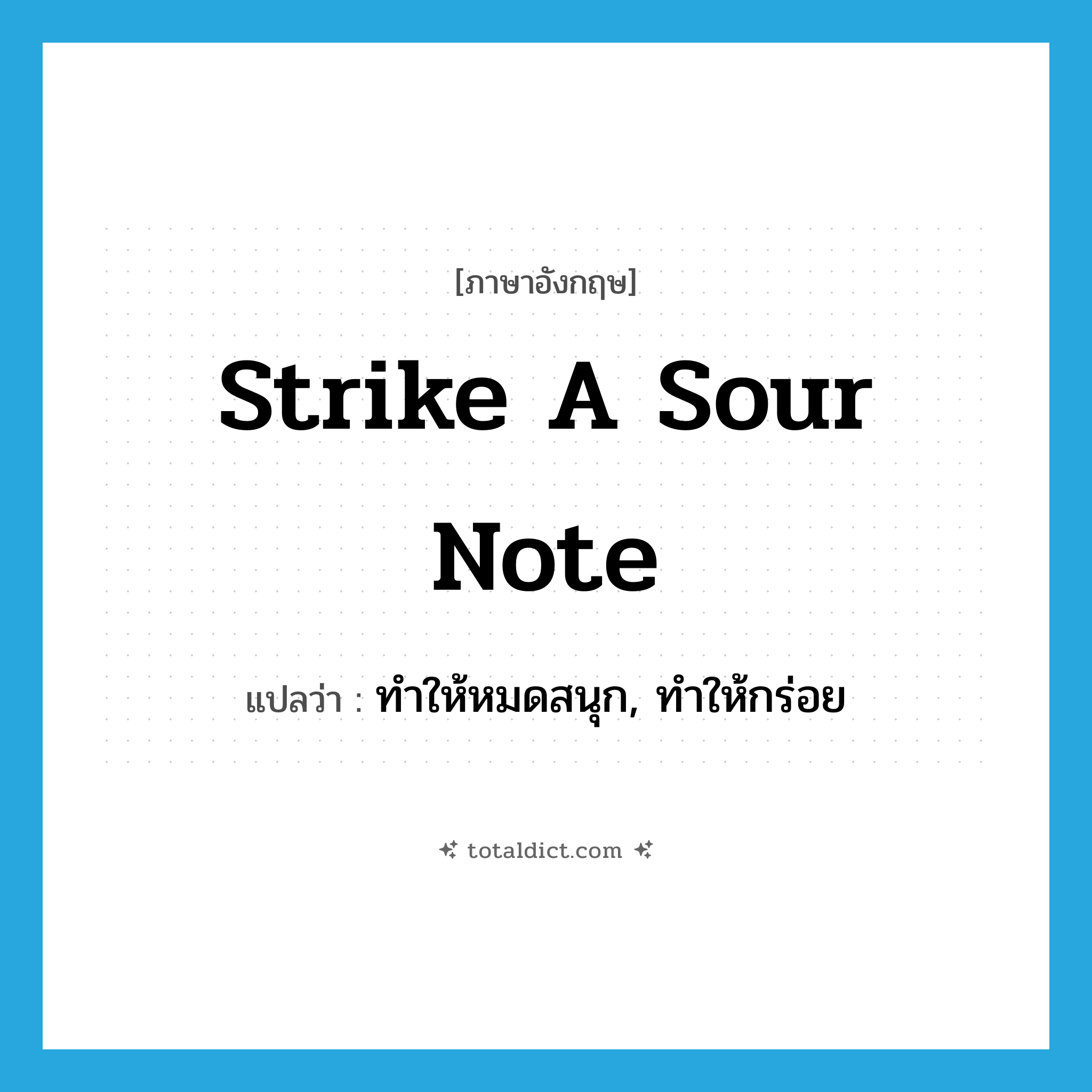 strike a sour note แปลว่า?, คำศัพท์ภาษาอังกฤษ strike a sour note แปลว่า ทำให้หมดสนุก, ทำให้กร่อย ประเภท IDM หมวด IDM