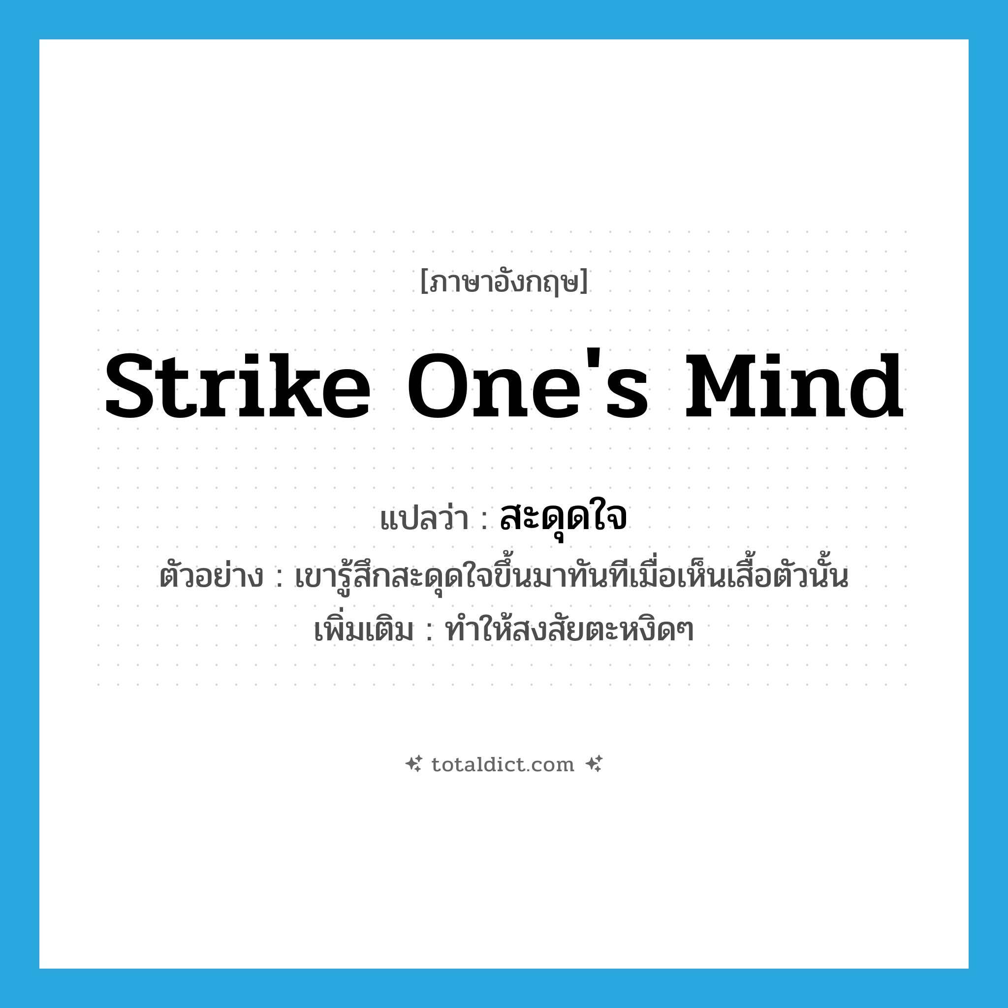 strike one&#39;s mind แปลว่า?, คำศัพท์ภาษาอังกฤษ strike one&#39;s mind แปลว่า สะดุดใจ ประเภท V ตัวอย่าง เขารู้สึกสะดุดใจขึ้นมาทันทีเมื่อเห็นเสื้อตัวนั้น เพิ่มเติม ทำให้สงสัยตะหงิดๆ หมวด V