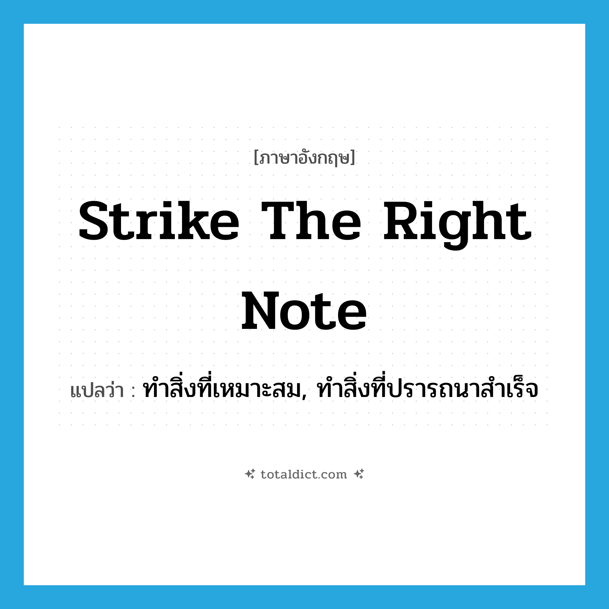 strike the right note แปลว่า?, คำศัพท์ภาษาอังกฤษ strike the right note แปลว่า ทำสิ่งที่เหมาะสม, ทำสิ่งที่ปรารถนาสำเร็จ ประเภท IDM หมวด IDM