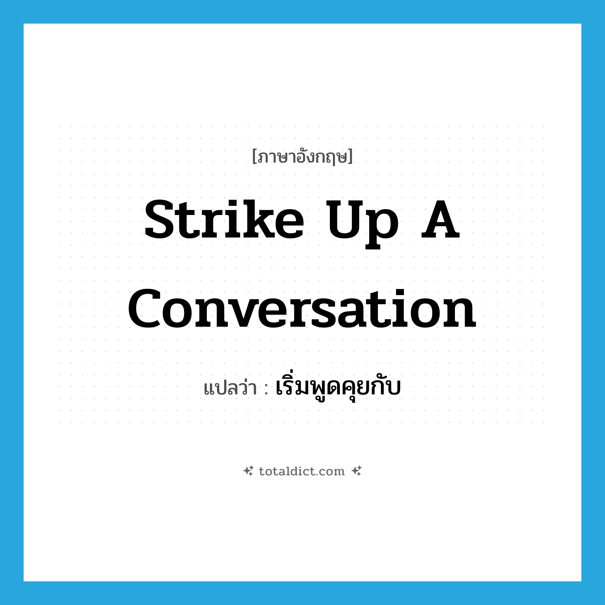strike up a conversation แปลว่า?, คำศัพท์ภาษาอังกฤษ strike up a conversation แปลว่า เริ่มพูดคุยกับ ประเภท IDM หมวด IDM