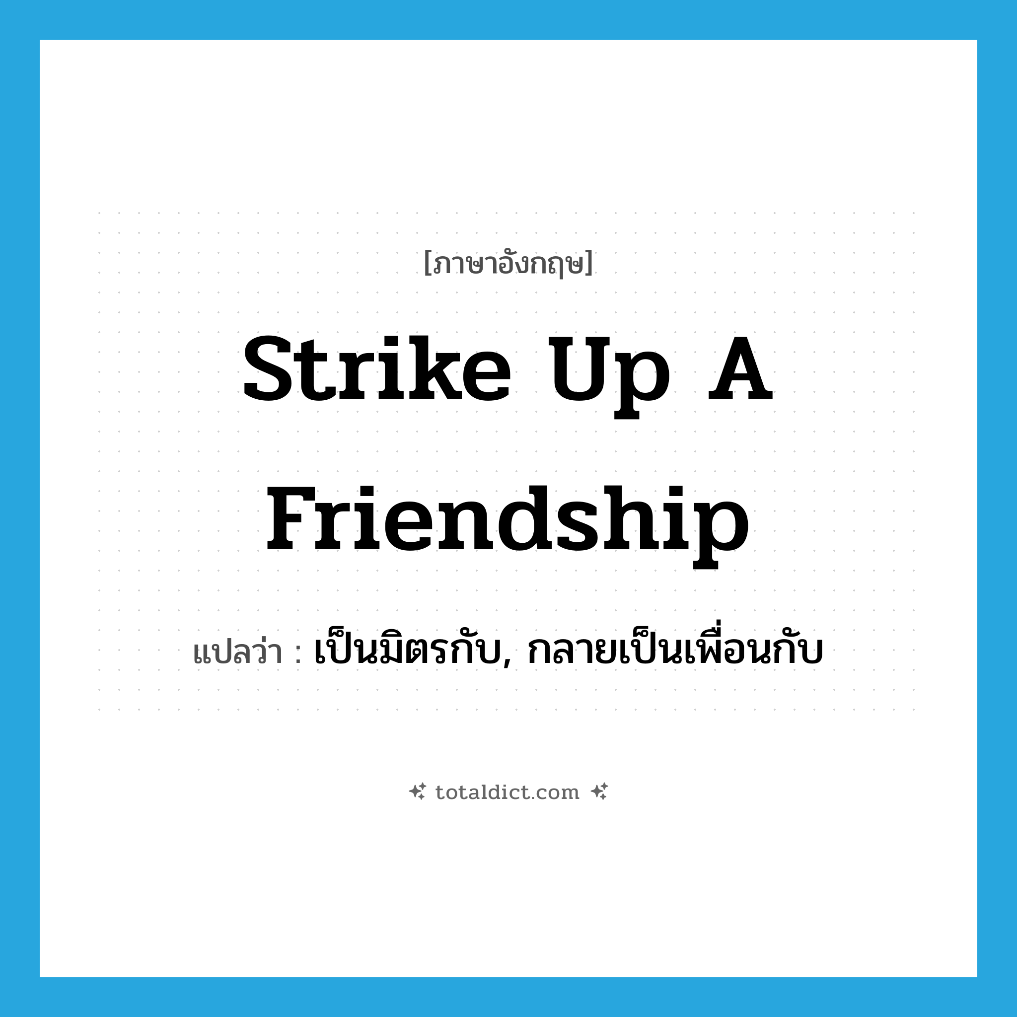strike up a friendship แปลว่า?, คำศัพท์ภาษาอังกฤษ strike up a friendship แปลว่า เป็นมิตรกับ, กลายเป็นเพื่อนกับ ประเภท IDM หมวด IDM