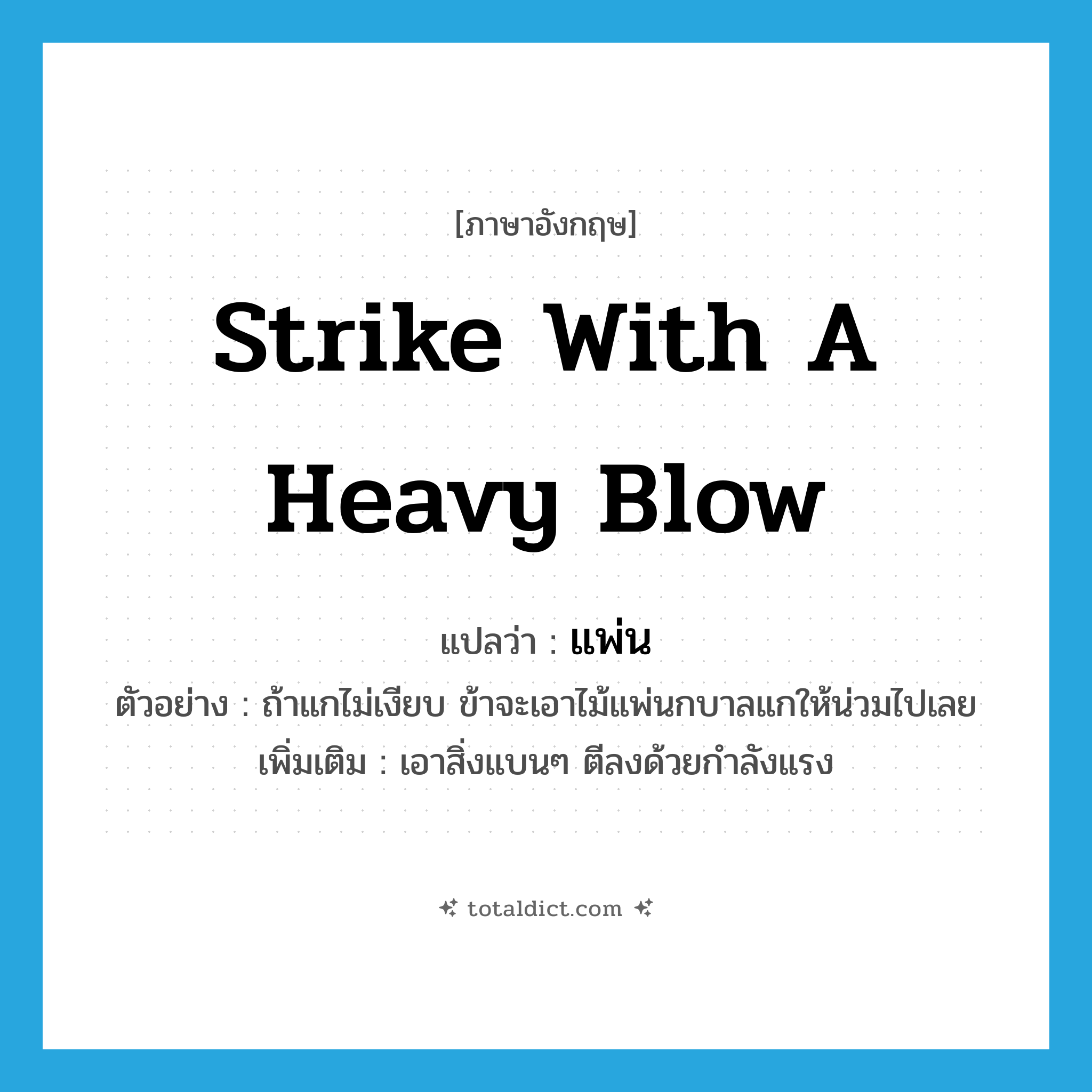 strike with a heavy blow แปลว่า?, คำศัพท์ภาษาอังกฤษ strike with a heavy blow แปลว่า แพ่น ประเภท V ตัวอย่าง ถ้าแกไม่เงียบ ข้าจะเอาไม้แพ่นกบาลแกให้น่วมไปเลย เพิ่มเติม เอาสิ่งแบนๆ ตีลงด้วยกำลังแรง หมวด V
