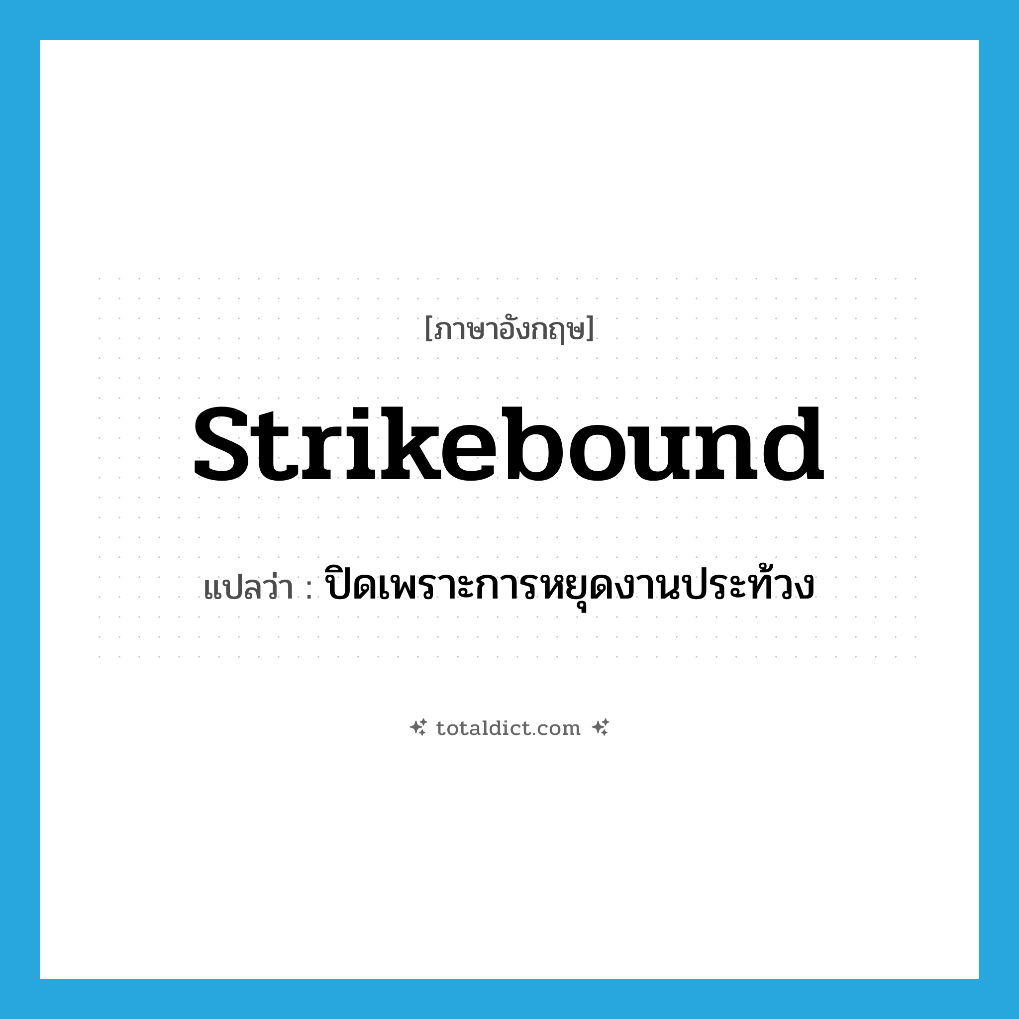 strikebound แปลว่า?, คำศัพท์ภาษาอังกฤษ strikebound แปลว่า ปิดเพราะการหยุดงานประท้วง ประเภท ADJ หมวด ADJ