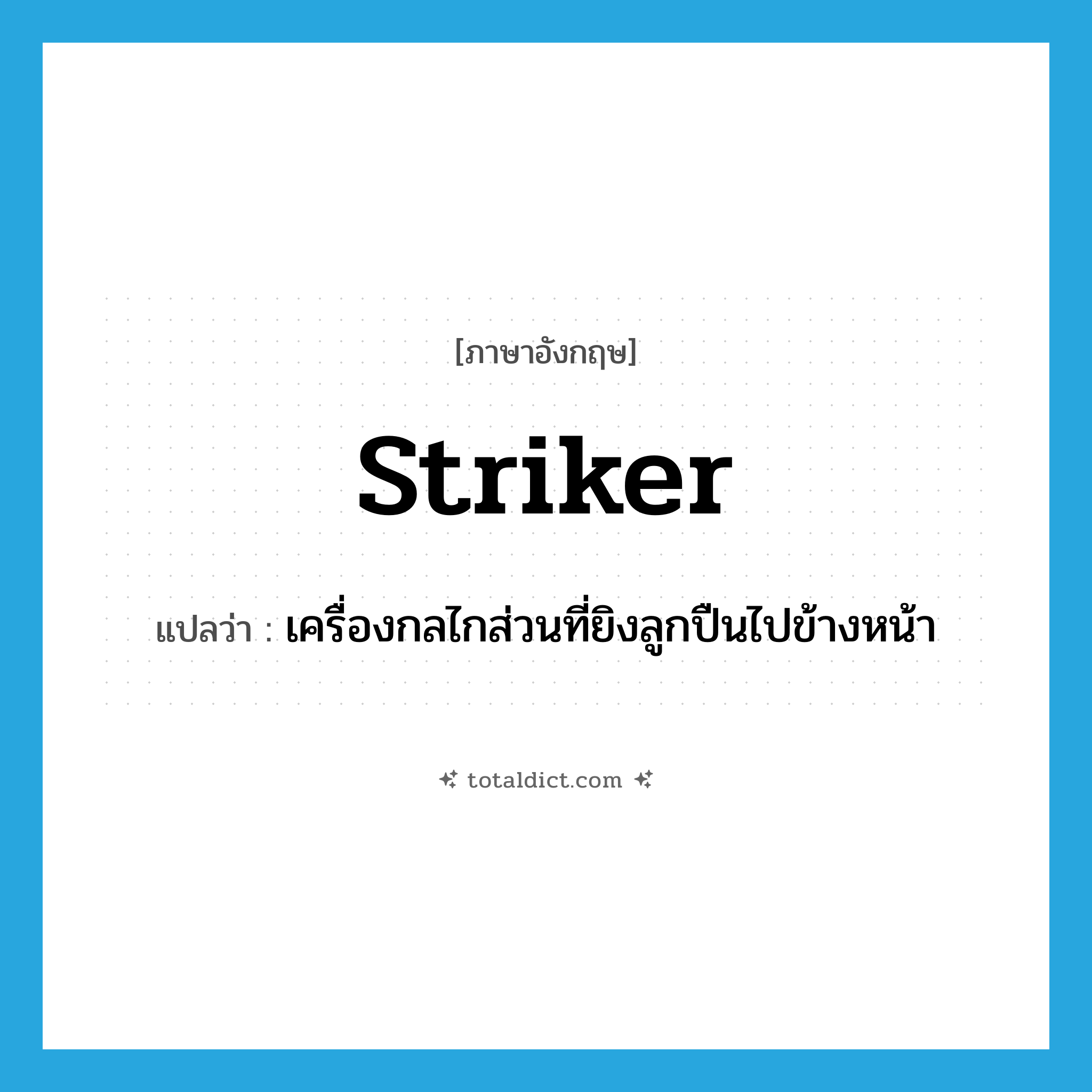 striker แปลว่า?, คำศัพท์ภาษาอังกฤษ striker แปลว่า เครื่องกลไกส่วนที่ยิงลูกปืนไปข้างหน้า ประเภท N หมวด N