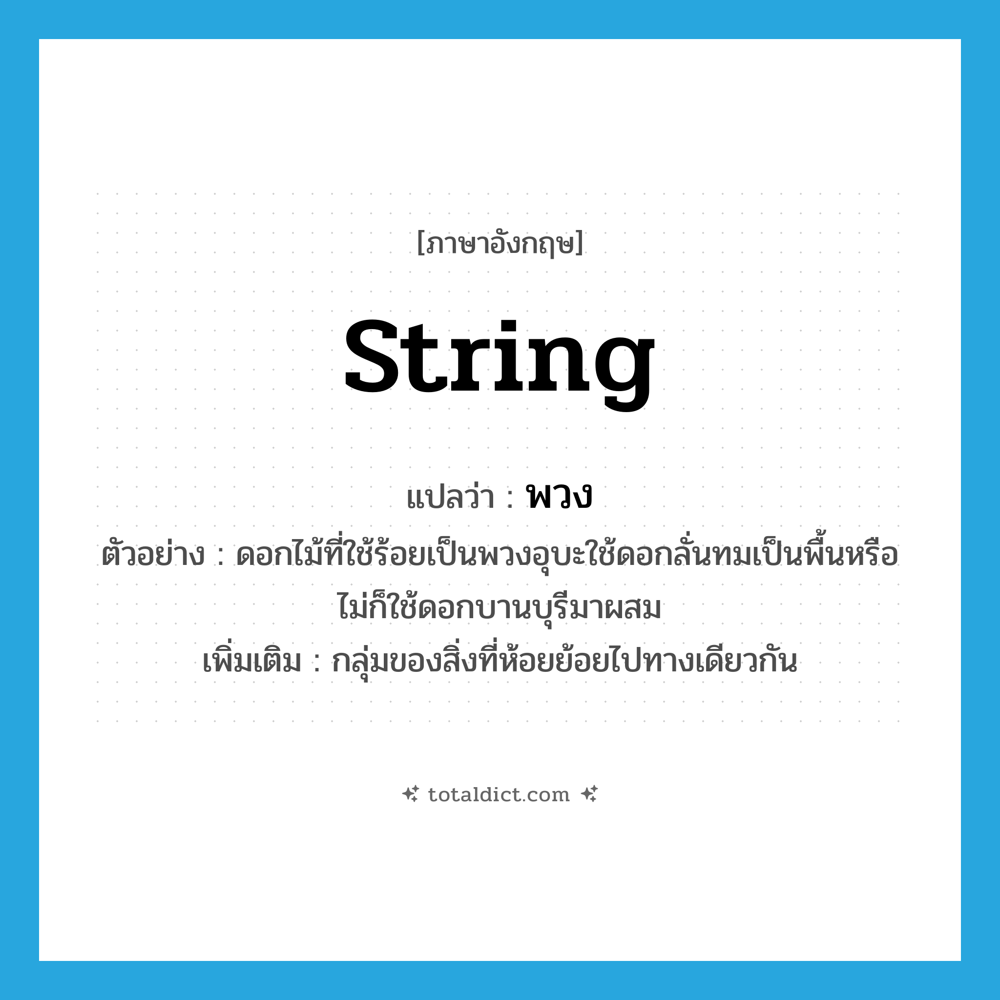 พวง ภาษาอังกฤษ?, คำศัพท์ภาษาอังกฤษ พวง แปลว่า string ประเภท N ตัวอย่าง ดอกไม้ที่ใช้ร้อยเป็นพวงอุบะใช้ดอกลั่นทมเป็นพื้นหรือไม่ก็ใช้ดอกบานบุรีมาผสม เพิ่มเติม กลุ่มของสิ่งที่ห้อยย้อยไปทางเดียวกัน หมวด N