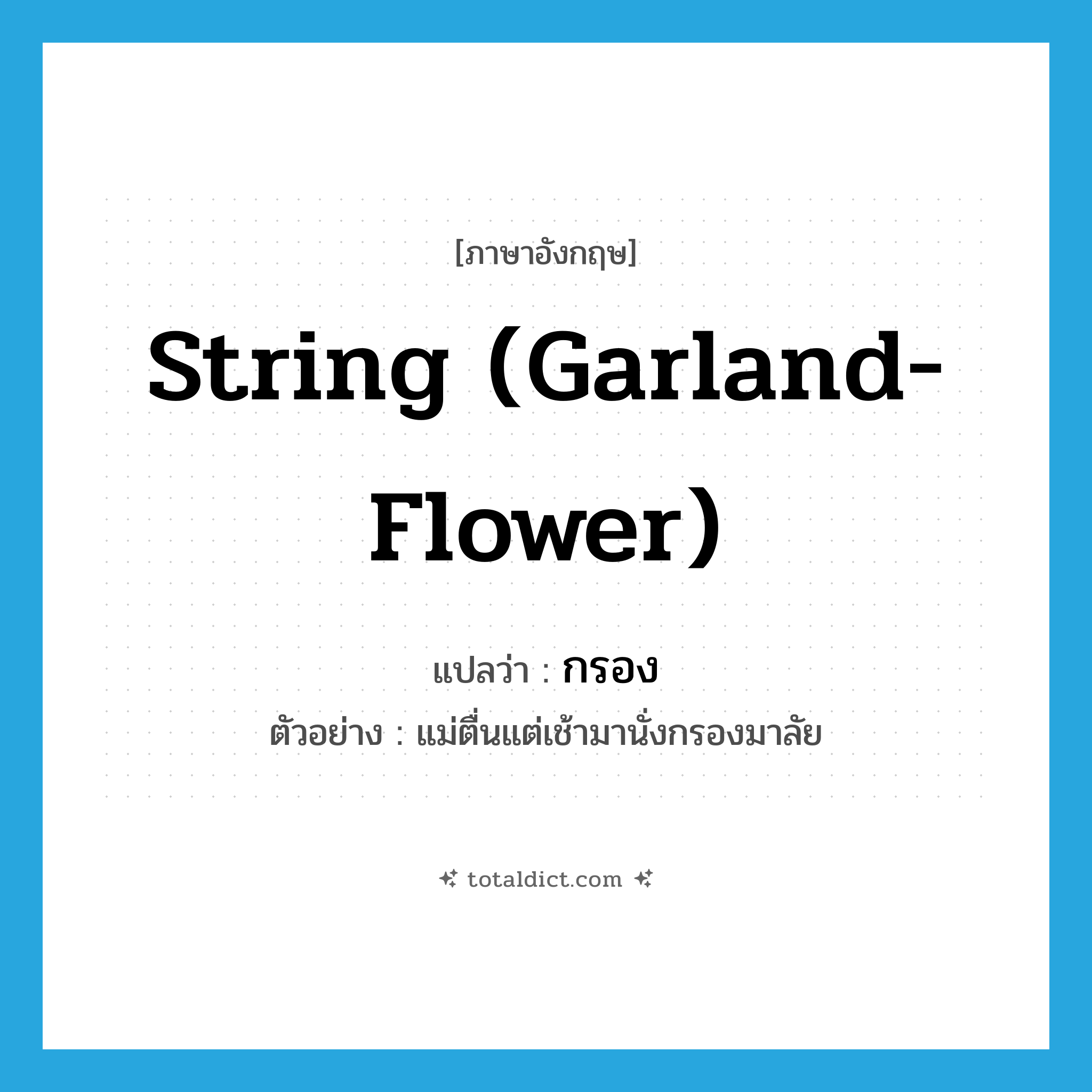 string (garland-flower) แปลว่า?, คำศัพท์ภาษาอังกฤษ string (garland-flower) แปลว่า กรอง ประเภท V ตัวอย่าง แม่ตื่นแต่เช้ามานั่งกรองมาลัย หมวด V