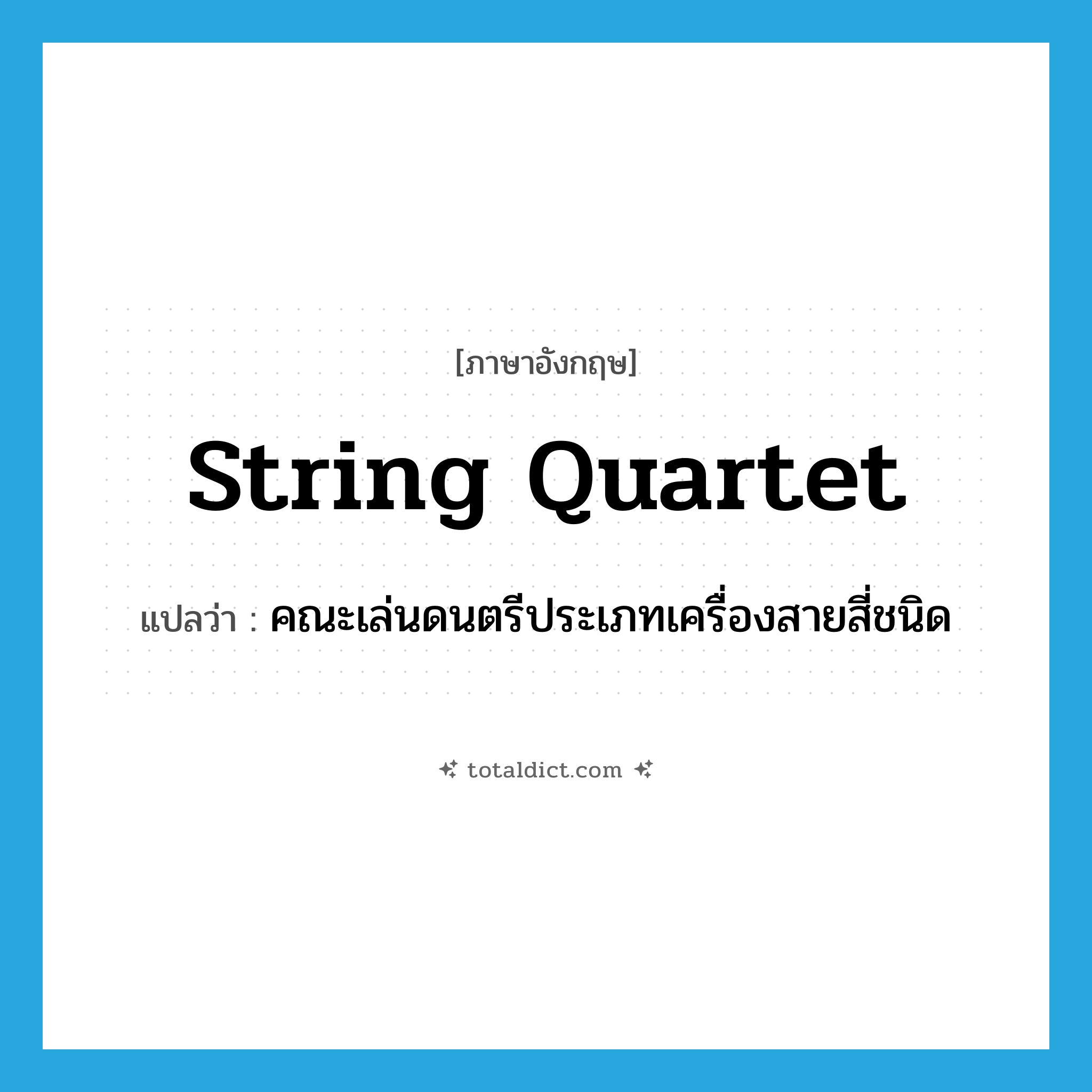 string quartet แปลว่า?, คำศัพท์ภาษาอังกฤษ string quartet แปลว่า คณะเล่นดนตรีประเภทเครื่องสายสี่ชนิด ประเภท N หมวด N