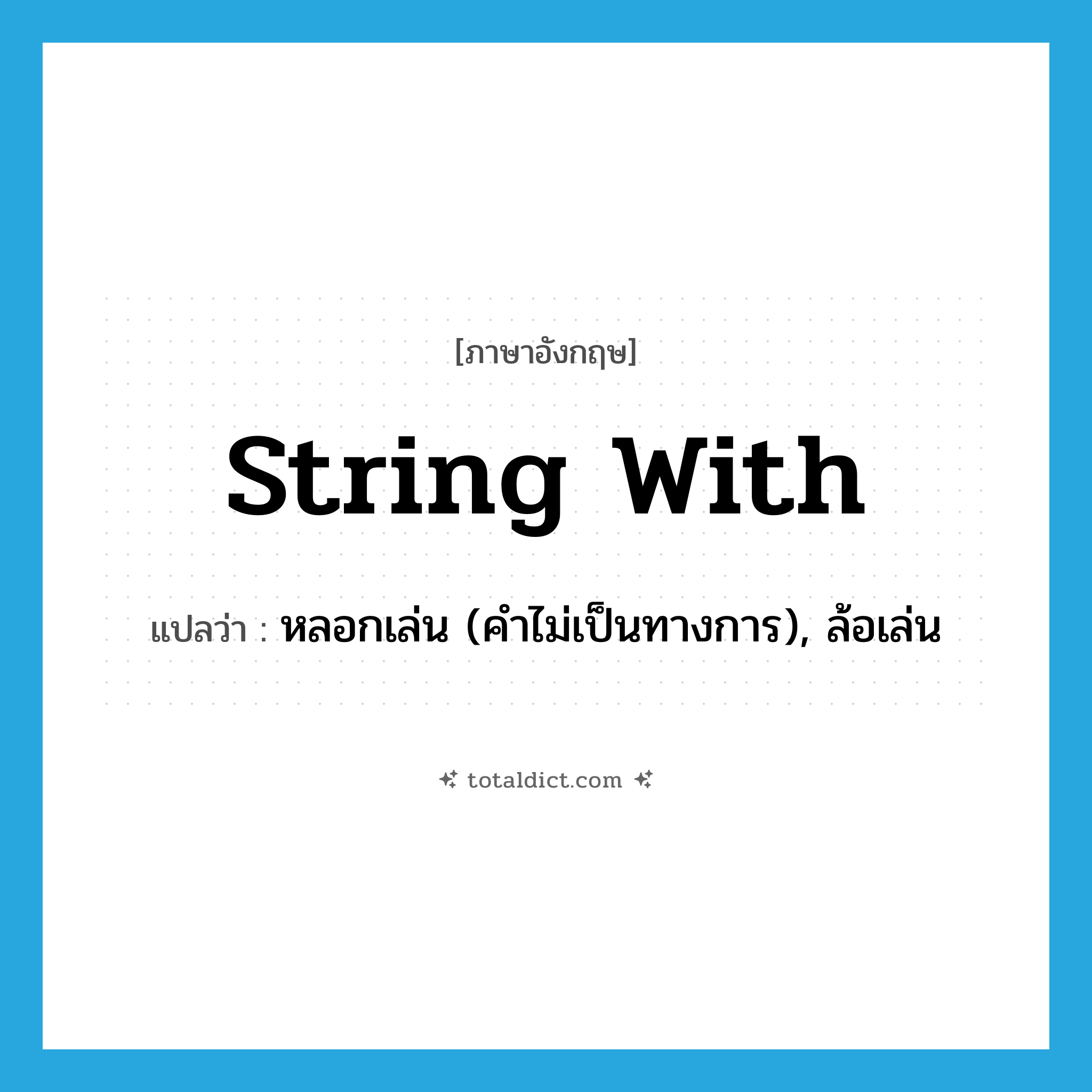 string with แปลว่า?, คำศัพท์ภาษาอังกฤษ string with แปลว่า หลอกเล่น (คำไม่เป็นทางการ), ล้อเล่น ประเภท PHRV หมวด PHRV