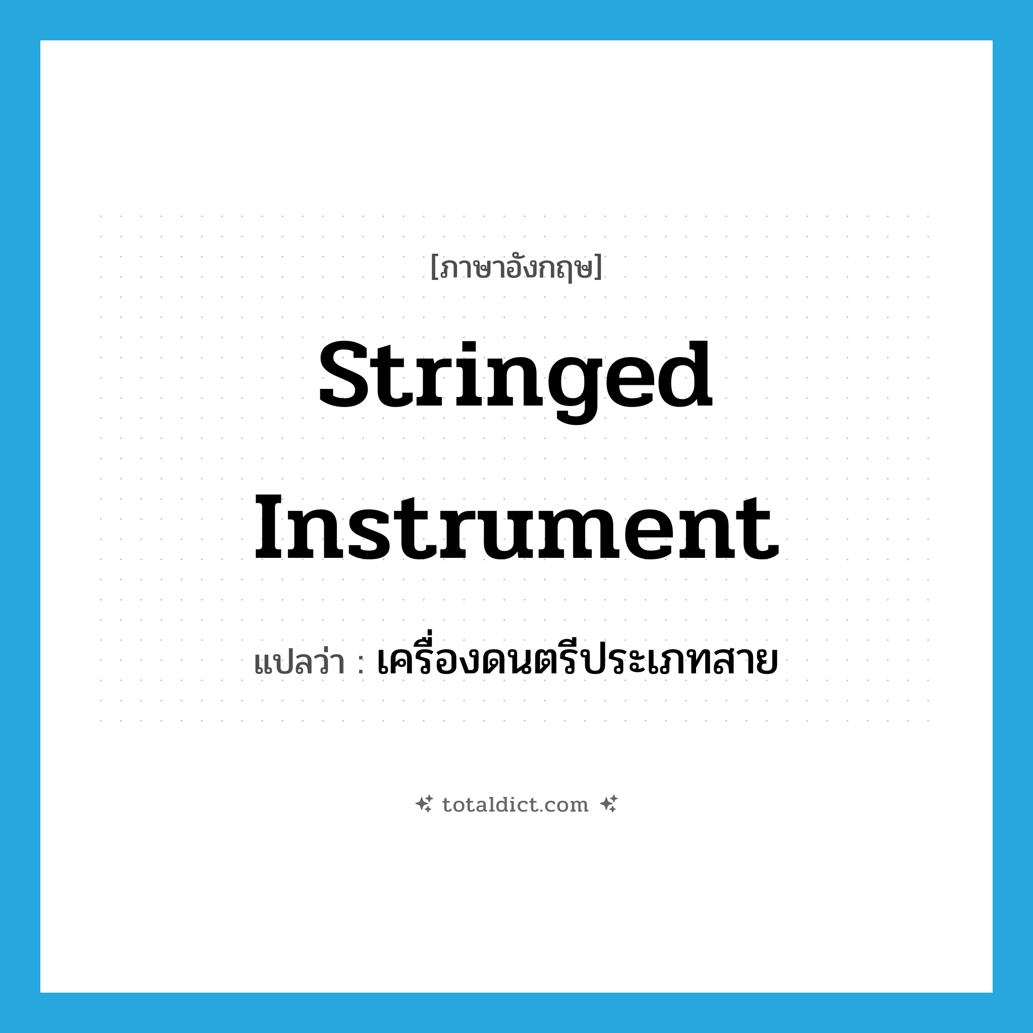 stringed instrument แปลว่า?, คำศัพท์ภาษาอังกฤษ stringed instrument แปลว่า เครื่องดนตรีประเภทสาย ประเภท N หมวด N
