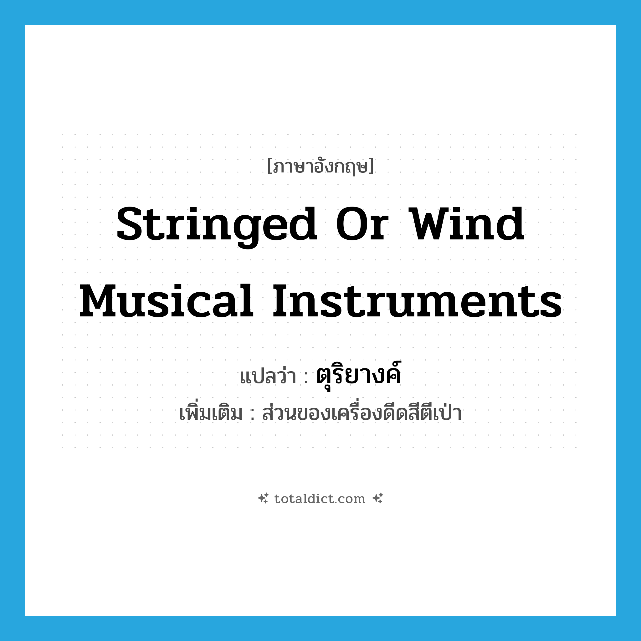 stringed or wind musical instruments แปลว่า?, คำศัพท์ภาษาอังกฤษ stringed or wind musical instruments แปลว่า ตุริยางค์ ประเภท N เพิ่มเติม ส่วนของเครื่องดีดสีตีเป่า หมวด N