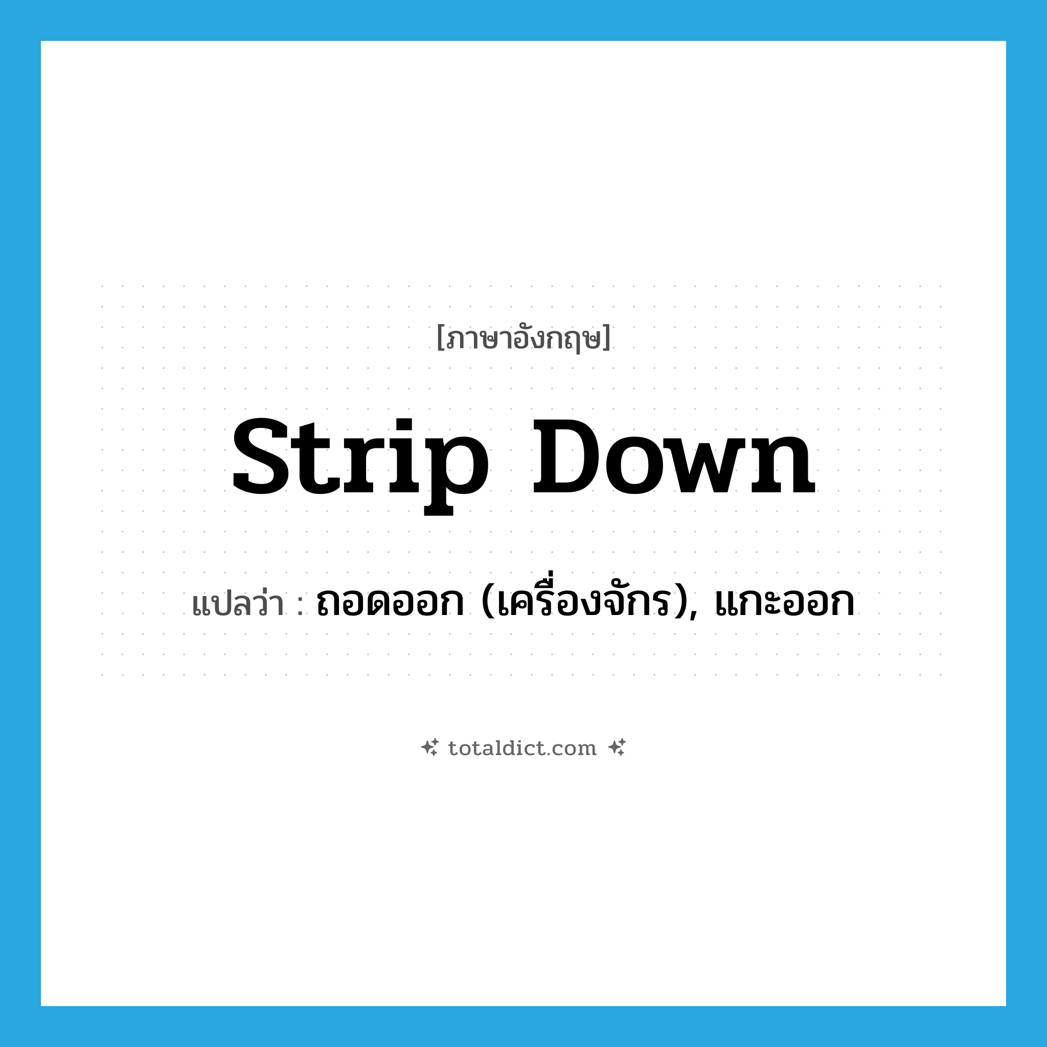 strip down แปลว่า?, คำศัพท์ภาษาอังกฤษ strip down แปลว่า ถอดออก (เครื่องจักร), แกะออก ประเภท PHRV หมวด PHRV