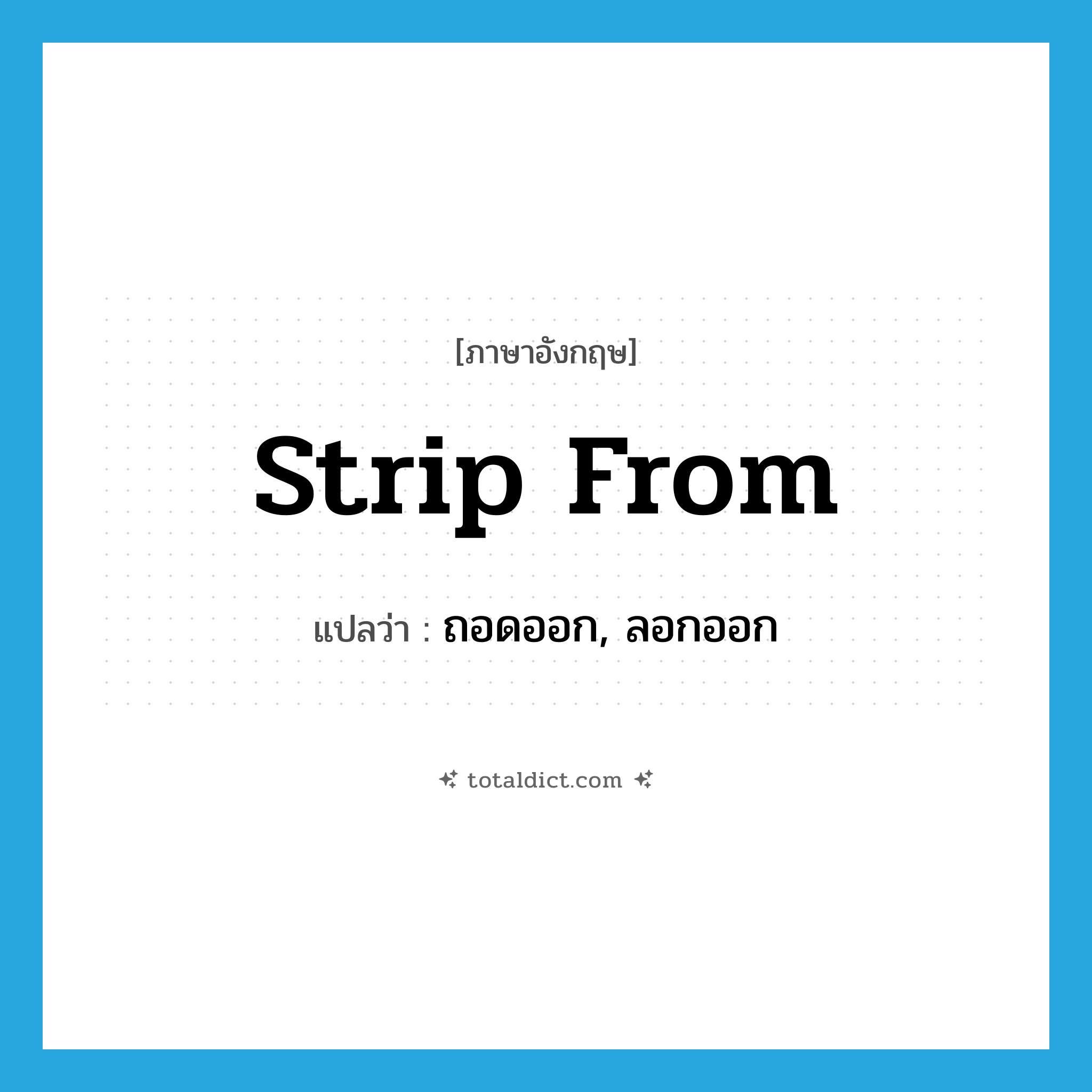 strip from แปลว่า?, คำศัพท์ภาษาอังกฤษ strip from แปลว่า ถอดออก, ลอกออก ประเภท PHRV หมวด PHRV