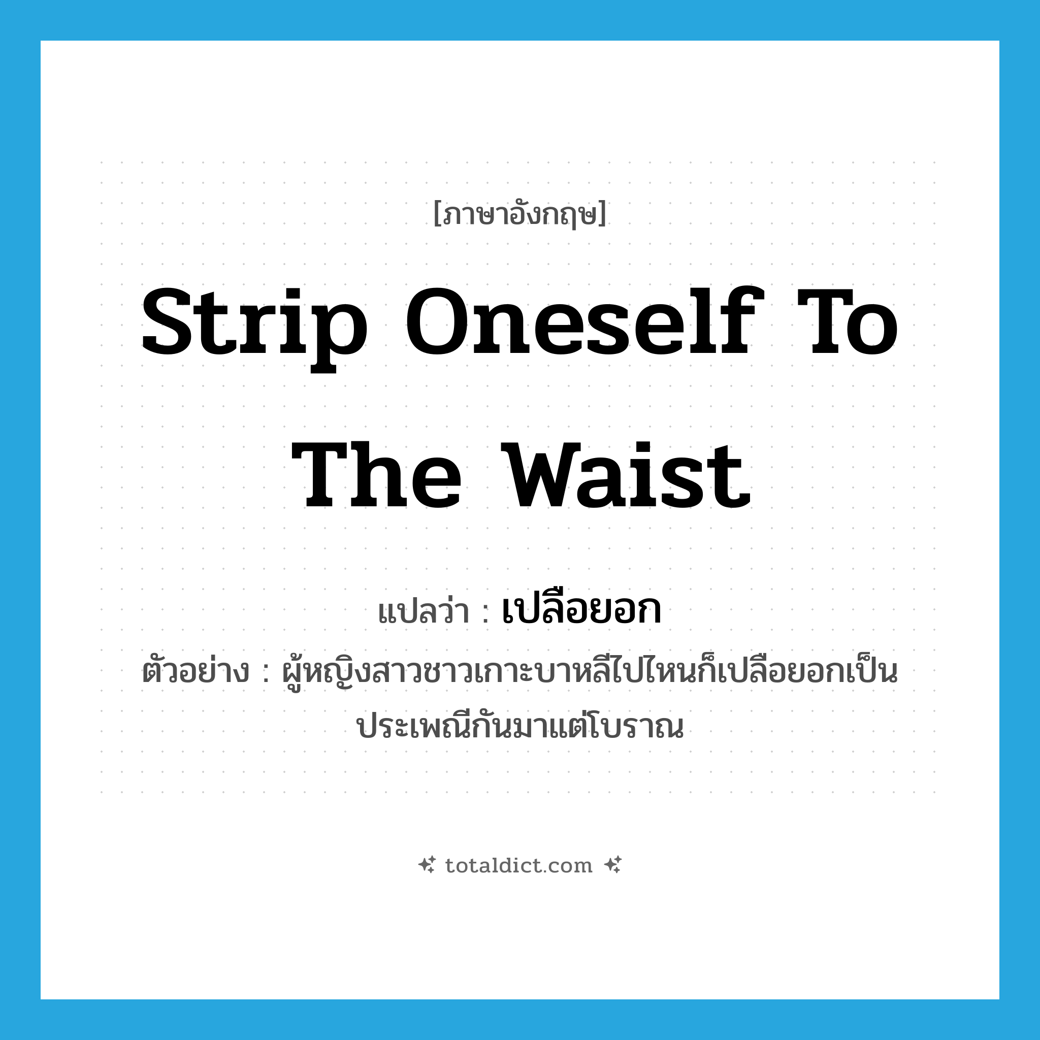 strip oneself to the waist แปลว่า?, คำศัพท์ภาษาอังกฤษ strip oneself to the waist แปลว่า เปลือยอก ประเภท V ตัวอย่าง ผู้หญิงสาวชาวเกาะบาหลีไปไหนก็เปลือยอกเป็นประเพณีกันมาแต่โบราณ หมวด V