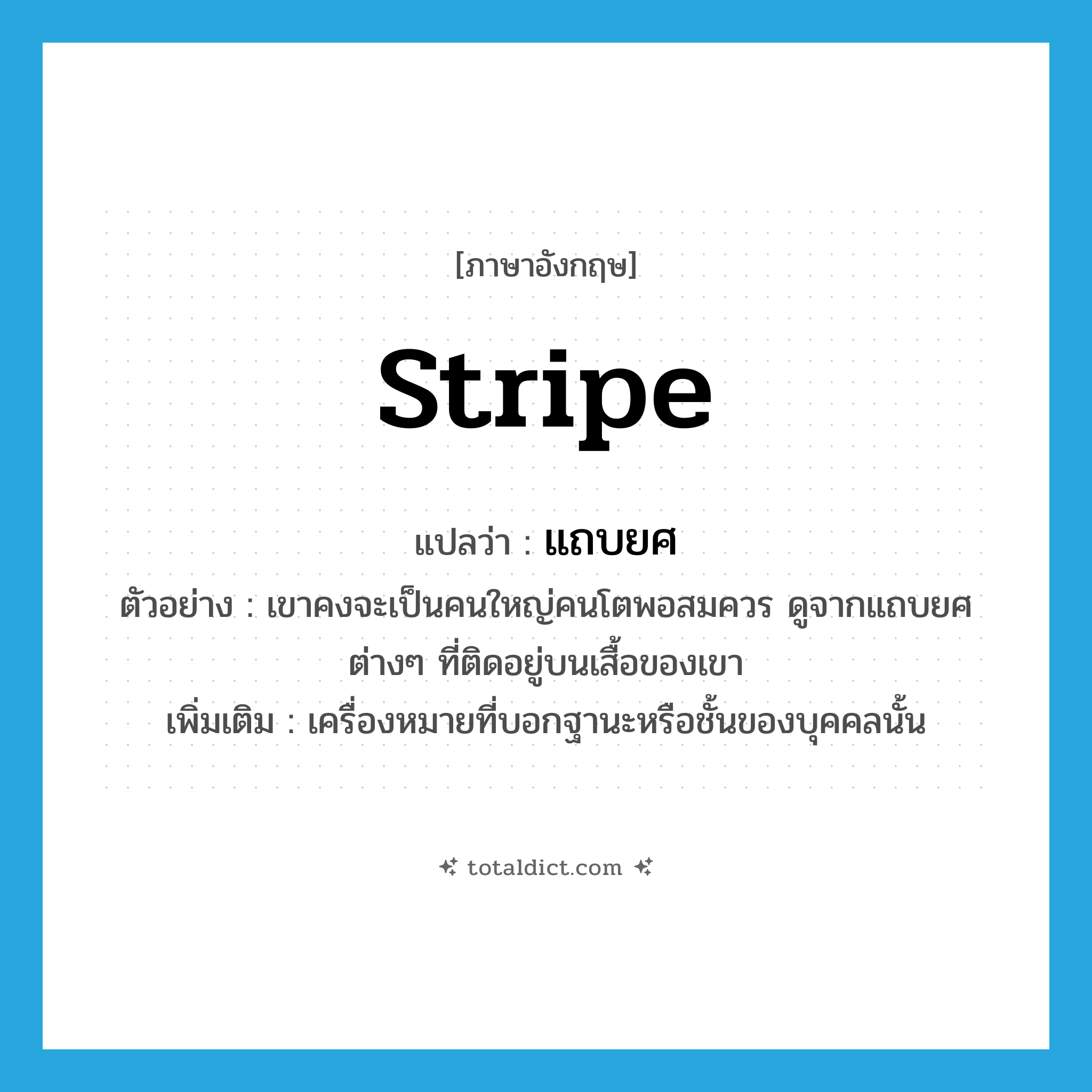 stripe แปลว่า?, คำศัพท์ภาษาอังกฤษ stripe แปลว่า แถบยศ ประเภท N ตัวอย่าง เขาคงจะเป็นคนใหญ่คนโตพอสมควร ดูจากแถบยศต่างๆ ที่ติดอยู่บนเสื้อของเขา เพิ่มเติม เครื่องหมายที่บอกฐานะหรือชั้นของบุคคลนั้น หมวด N
