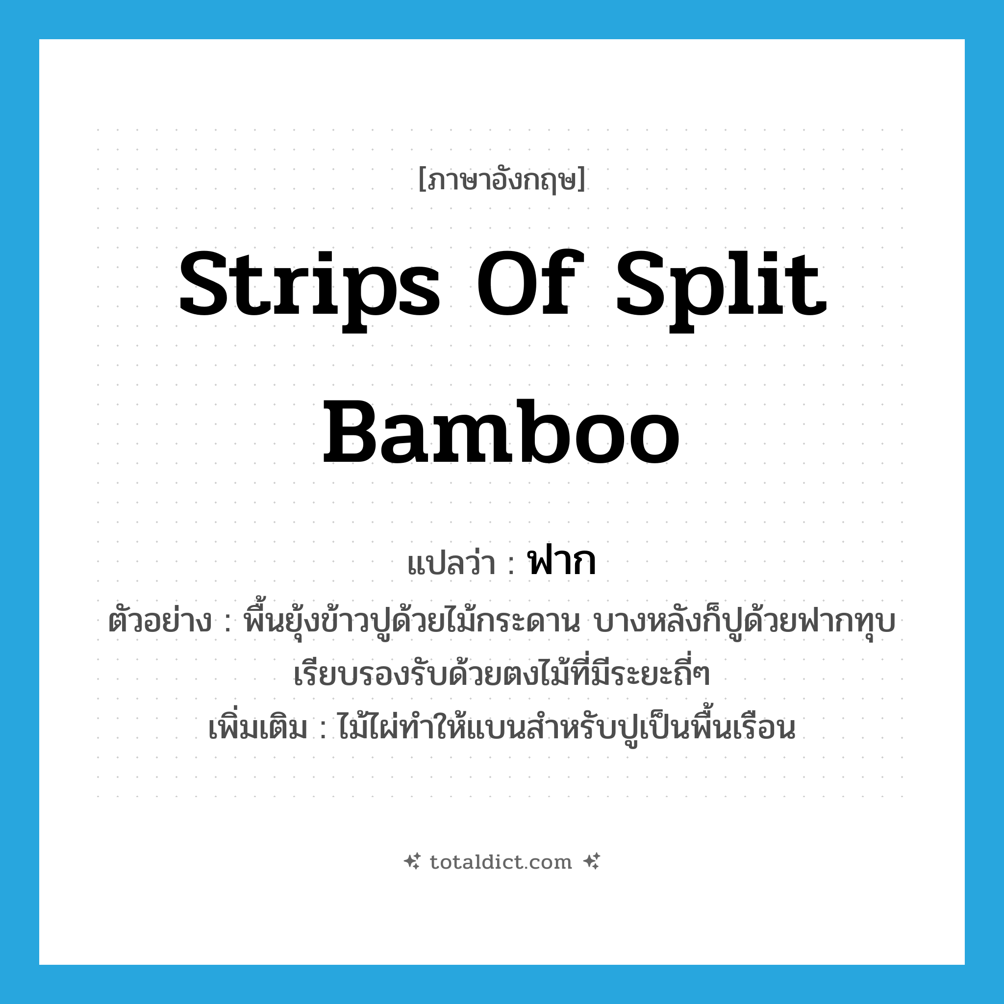 strips of split bamboo แปลว่า?, คำศัพท์ภาษาอังกฤษ strips of split bamboo แปลว่า ฟาก ประเภท N ตัวอย่าง พื้นยุ้งข้าวปูด้วยไม้กระดาน บางหลังก็ปูด้วยฟากทุบเรียบรองรับด้วยตงไม้ที่มีระยะถี่ๆ เพิ่มเติม ไม้ไผ่ทำให้แบนสำหรับปูเป็นพื้นเรือน หมวด N