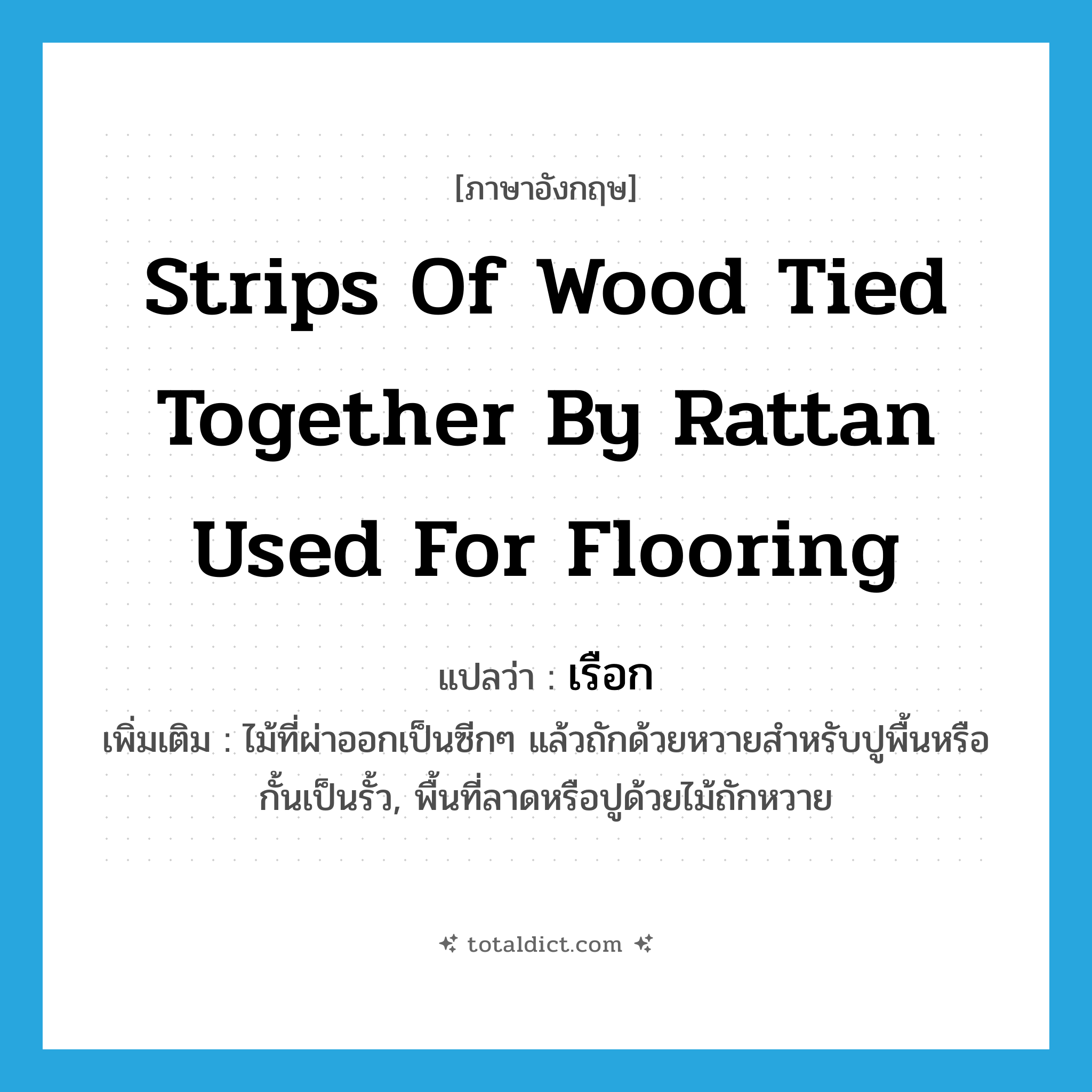 strips of wood tied together by rattan used for flooring แปลว่า?, คำศัพท์ภาษาอังกฤษ strips of wood tied together by rattan used for flooring แปลว่า เรือก ประเภท N เพิ่มเติม ไม้ที่ผ่าออกเป็นซีกๆ แล้วถักด้วยหวายสำหรับปูพื้นหรือกั้นเป็นรั้ว, พื้นที่ลาดหรือปูด้วยไม้ถักหวาย หมวด N