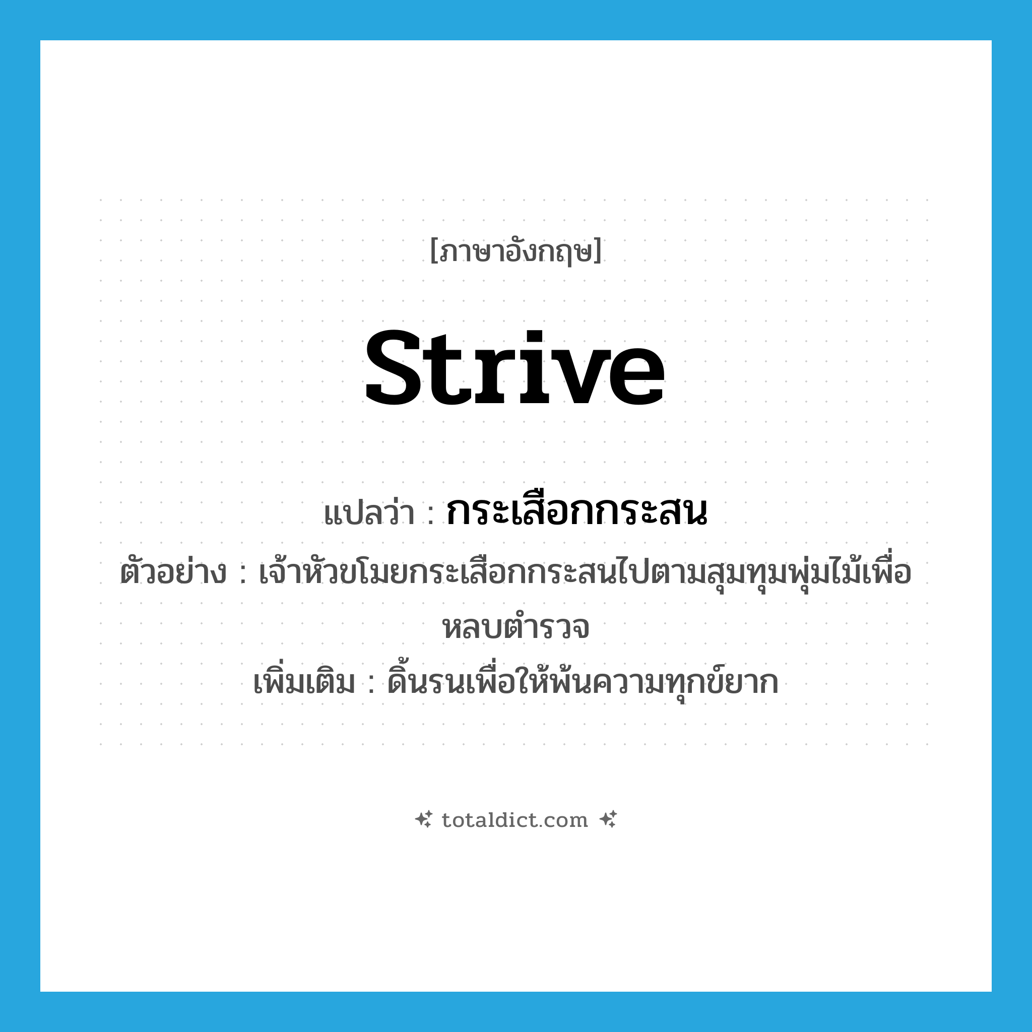 strive แปลว่า?, คำศัพท์ภาษาอังกฤษ strive แปลว่า กระเสือกกระสน ประเภท V ตัวอย่าง เจ้าหัวขโมยกระเสือกกระสนไปตามสุมทุมพุ่มไม้เพื่อหลบตำรวจ เพิ่มเติม ดิ้นรนเพื่อให้พ้นความทุกข์ยาก หมวด V
