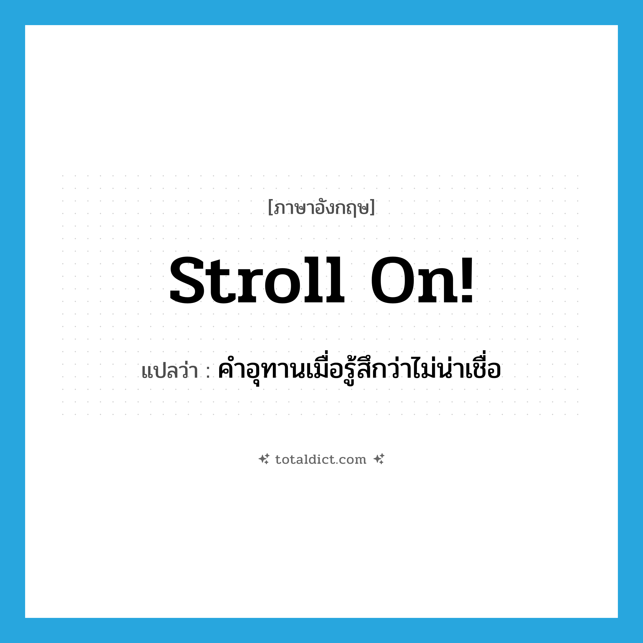 stroll on! แปลว่า?, คำศัพท์ภาษาอังกฤษ stroll on! แปลว่า คำอุทานเมื่อรู้สึกว่าไม่น่าเชื่อ ประเภท SL หมวด SL