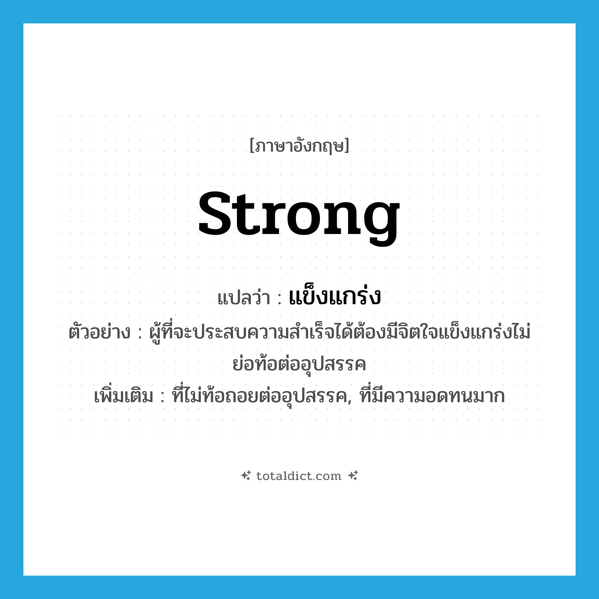 strong แปลว่า?, คำศัพท์ภาษาอังกฤษ strong แปลว่า แข็งแกร่ง ประเภท ADJ ตัวอย่าง ผู้ที่จะประสบความสำเร็จได้ต้องมีจิตใจแข็งแกร่งไม่ย่อท้อต่ออุปสรรค เพิ่มเติม ที่ไม่ท้อถอยต่ออุปสรรค, ที่มีความอดทนมาก หมวด ADJ