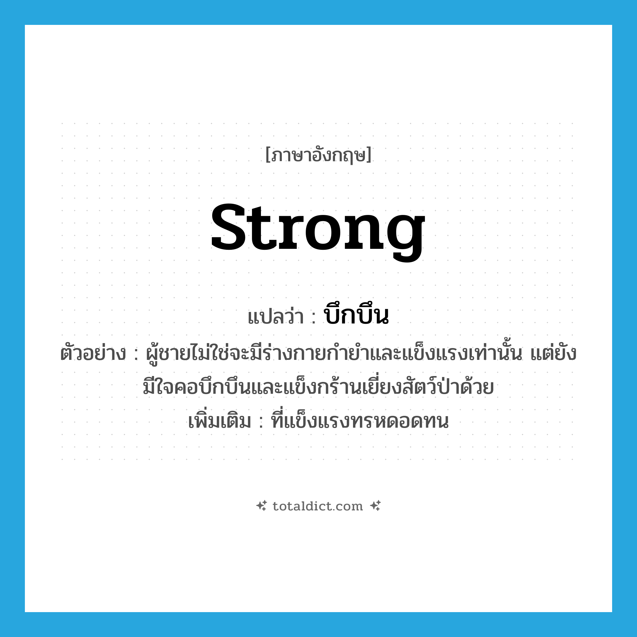 strong แปลว่า?, คำศัพท์ภาษาอังกฤษ strong แปลว่า บึกบึน ประเภท ADJ ตัวอย่าง ผู้ชายไม่ใช่จะมีร่างกายกำยำและแข็งแรงเท่านั้น แต่ยังมีใจคอบึกบึนและแข็งกร้านเยี่ยงสัตว์ป่าด้วย เพิ่มเติม ที่แข็งแรงทรหดอดทน หมวด ADJ