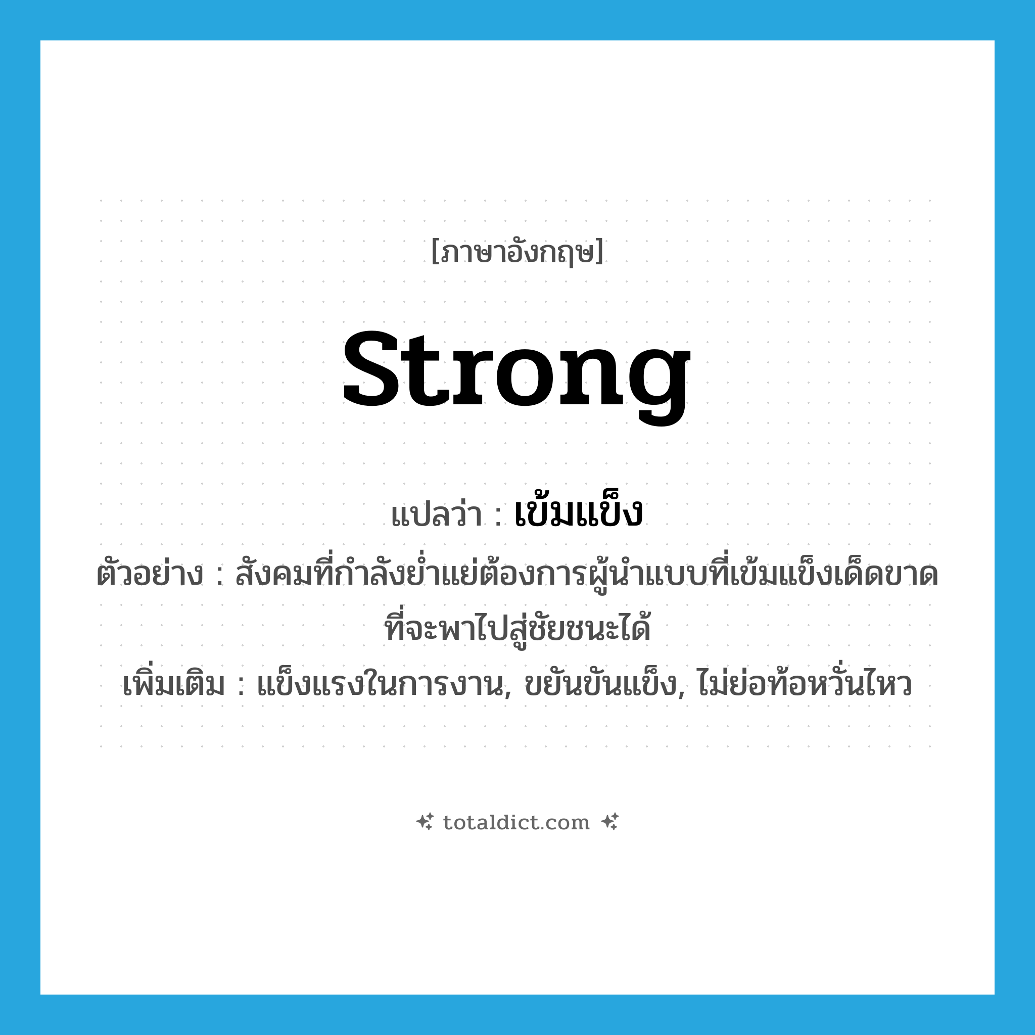 strong แปลว่า?, คำศัพท์ภาษาอังกฤษ strong แปลว่า เข้มแข็ง ประเภท V ตัวอย่าง สังคมที่กำลังย่ำแย่ต้องการผู้นำแบบที่เข้มแข็งเด็ดขาดที่จะพาไปสู่ชัยชนะได้ เพิ่มเติม แข็งแรงในการงาน, ขยันขันแข็ง, ไม่ย่อท้อหวั่นไหว หมวด V