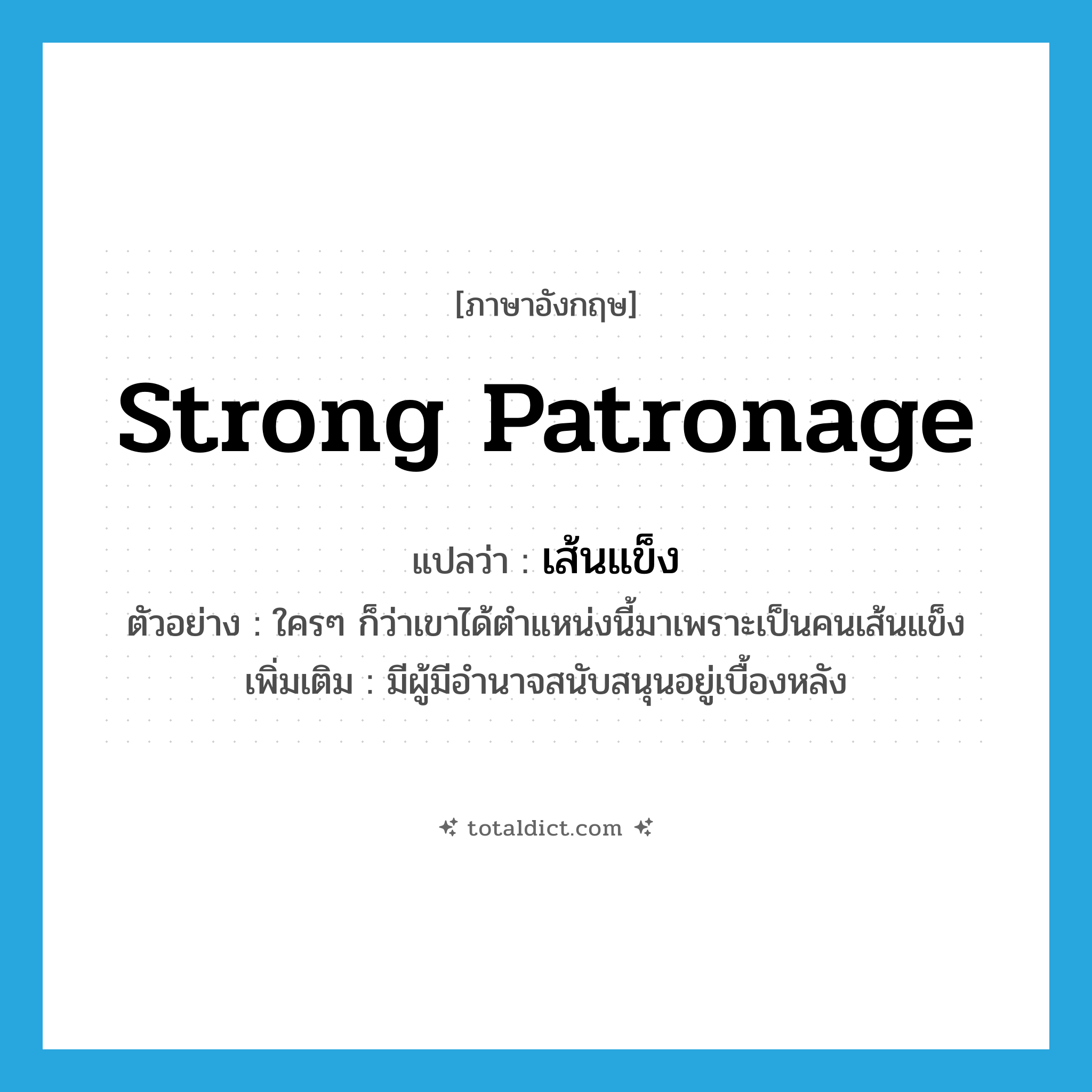 strong patronage แปลว่า?, คำศัพท์ภาษาอังกฤษ strong patronage แปลว่า เส้นแข็ง ประเภท ADJ ตัวอย่าง ใครๆ ก็ว่าเขาได้ตำแหน่งนี้มาเพราะเป็นคนเส้นแข็ง เพิ่มเติม มีผู้มีอำนาจสนับสนุนอยู่เบื้องหลัง หมวด ADJ