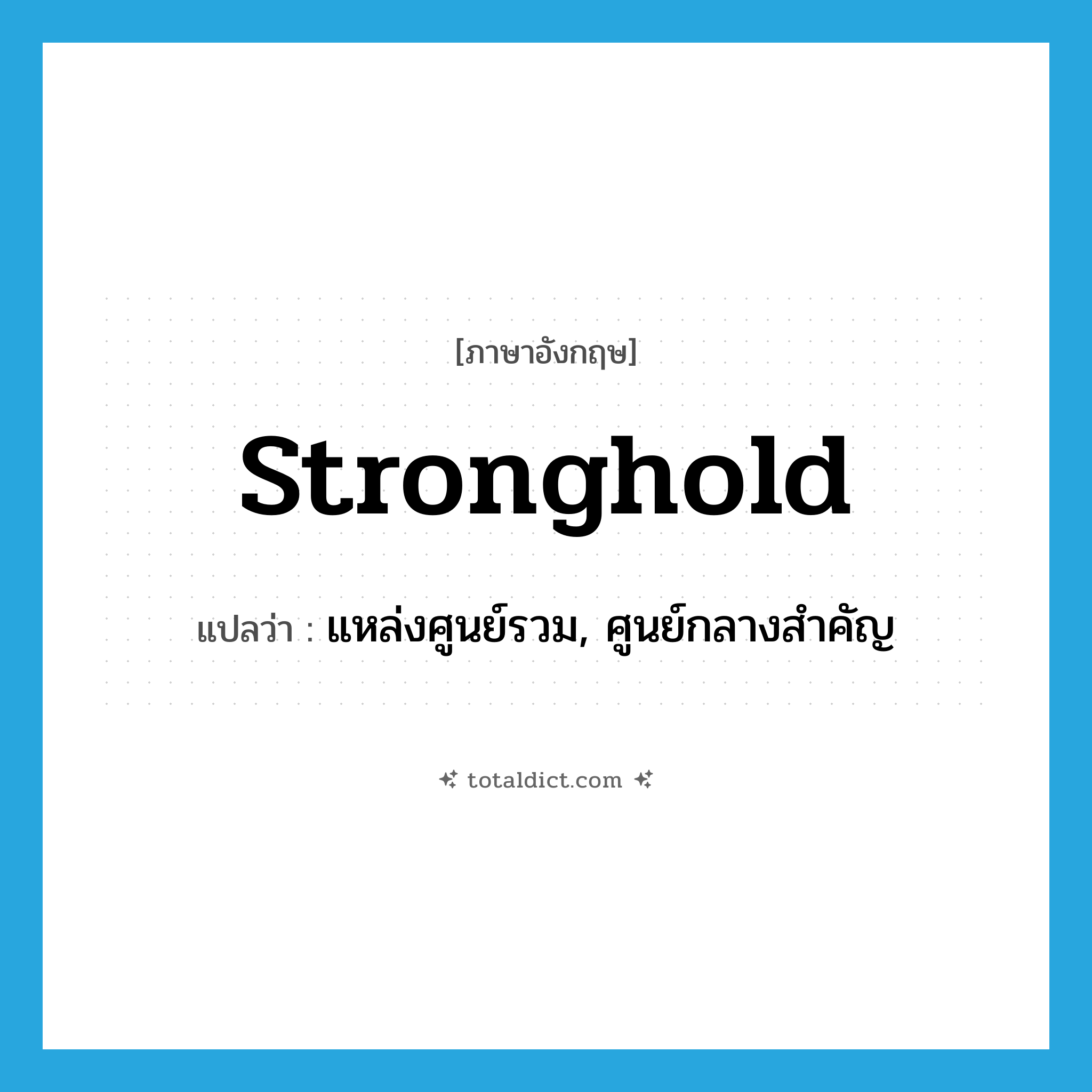stronghold แปลว่า?, คำศัพท์ภาษาอังกฤษ stronghold แปลว่า แหล่งศูนย์รวม, ศูนย์กลางสำคัญ ประเภท N หมวด N