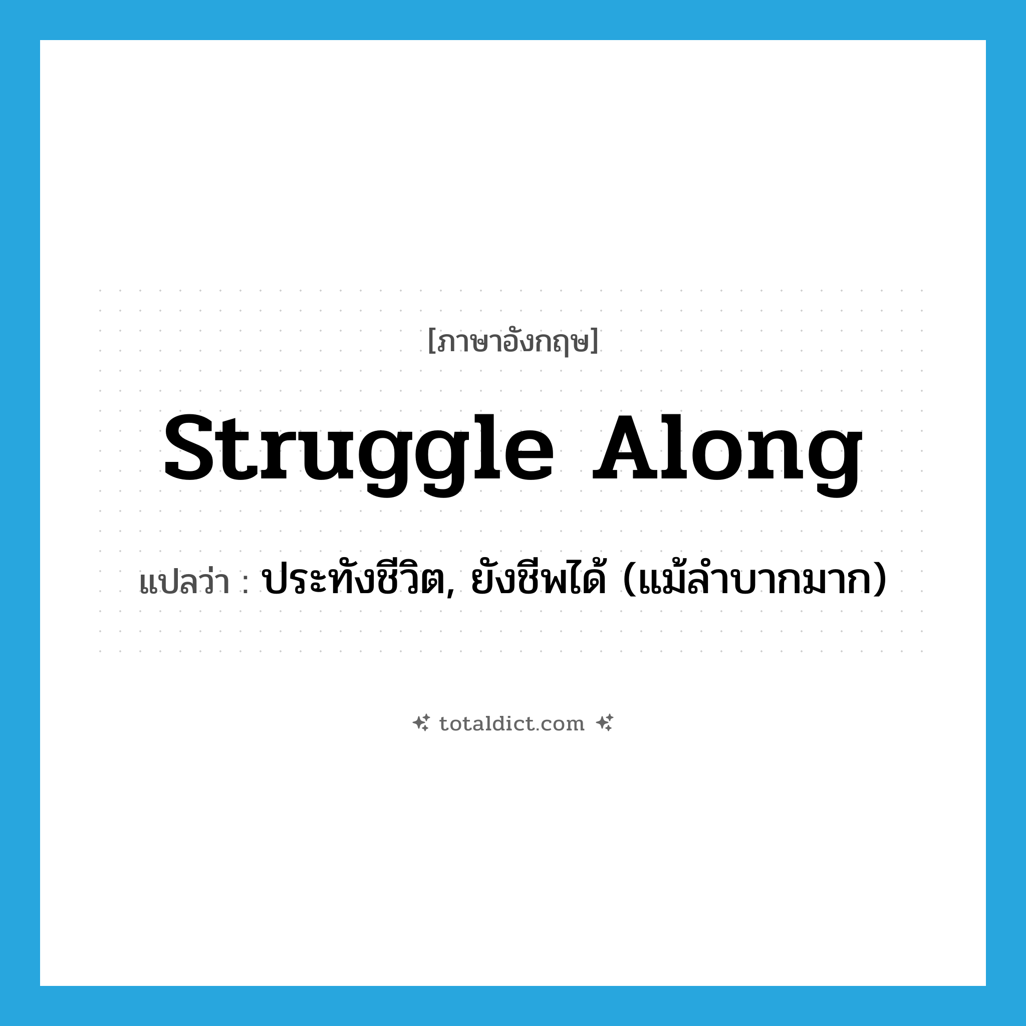 struggle along แปลว่า?, คำศัพท์ภาษาอังกฤษ struggle along แปลว่า ประทังชีวิต, ยังชีพได้ (แม้ลำบากมาก) ประเภท PHRV หมวด PHRV