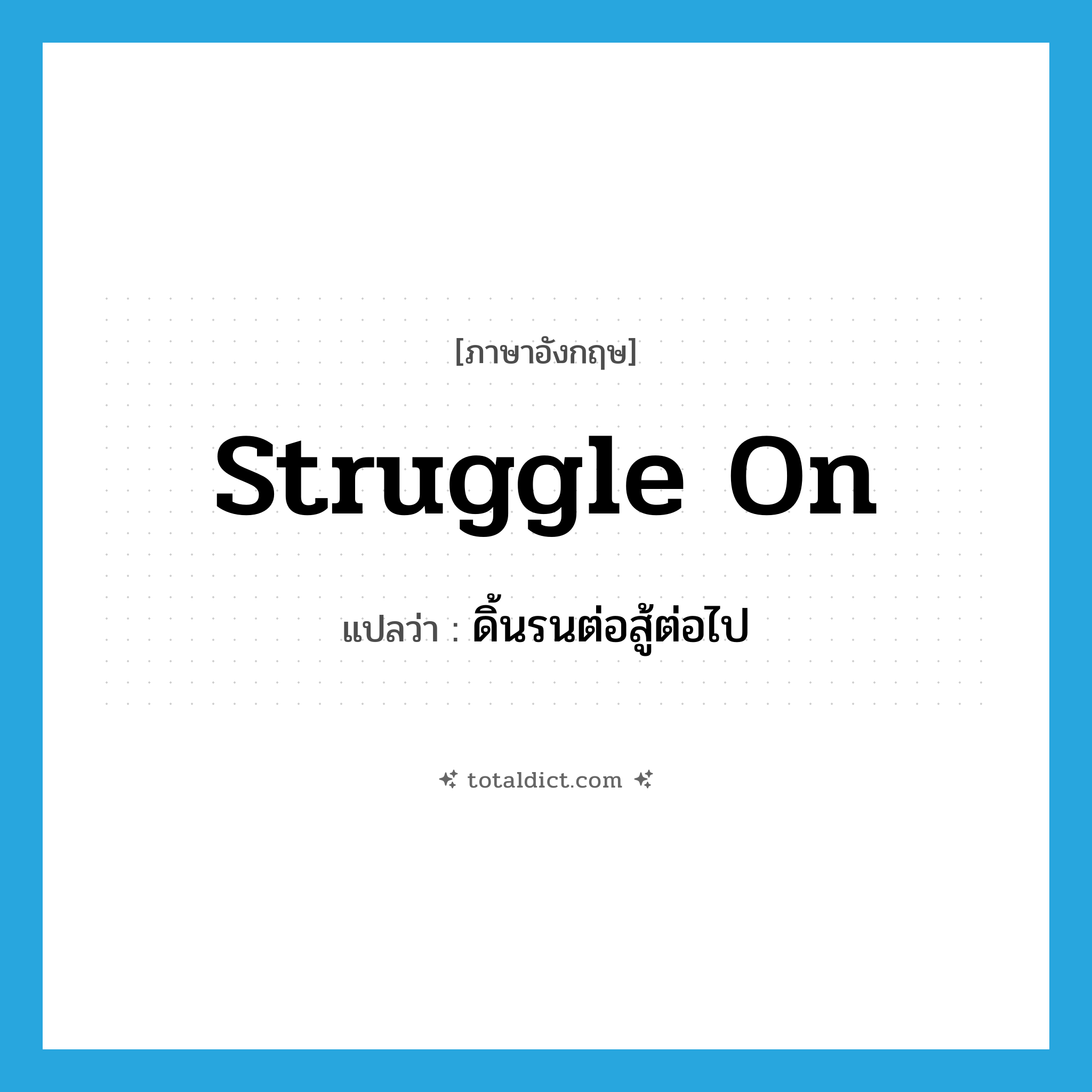 struggle on แปลว่า?, คำศัพท์ภาษาอังกฤษ struggle on แปลว่า ดิ้นรนต่อสู้ต่อไป ประเภท PHRV หมวด PHRV