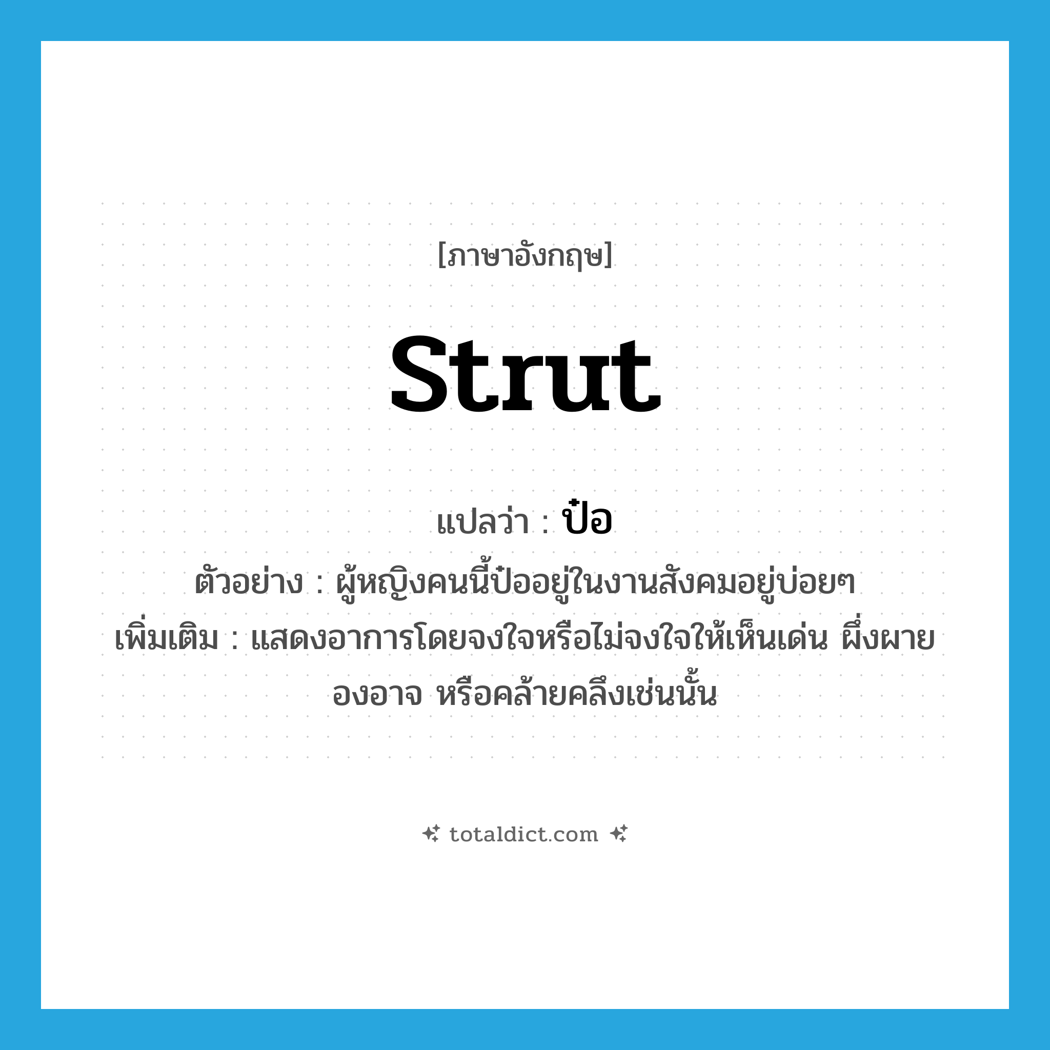 strut แปลว่า?, คำศัพท์ภาษาอังกฤษ strut แปลว่า ป๋อ ประเภท V ตัวอย่าง ผู้หญิงคนนี้ป๋ออยู่ในงานสังคมอยู่บ่อยๆ เพิ่มเติม แสดงอาการโดยจงใจหรือไม่จงใจให้เห็นเด่น ผึ่งผาย องอาจ หรือคล้ายคลึงเช่นนั้น หมวด V