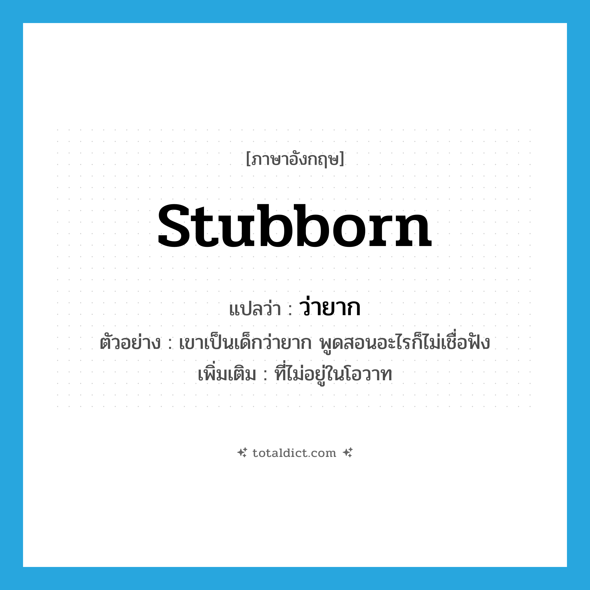stubborn แปลว่า?, คำศัพท์ภาษาอังกฤษ stubborn แปลว่า ว่ายาก ประเภท ADJ ตัวอย่าง เขาเป็นเด็กว่ายาก พูดสอนอะไรก็ไม่เชื่อฟัง เพิ่มเติม ที่ไม่อยู่ในโอวาท หมวด ADJ
