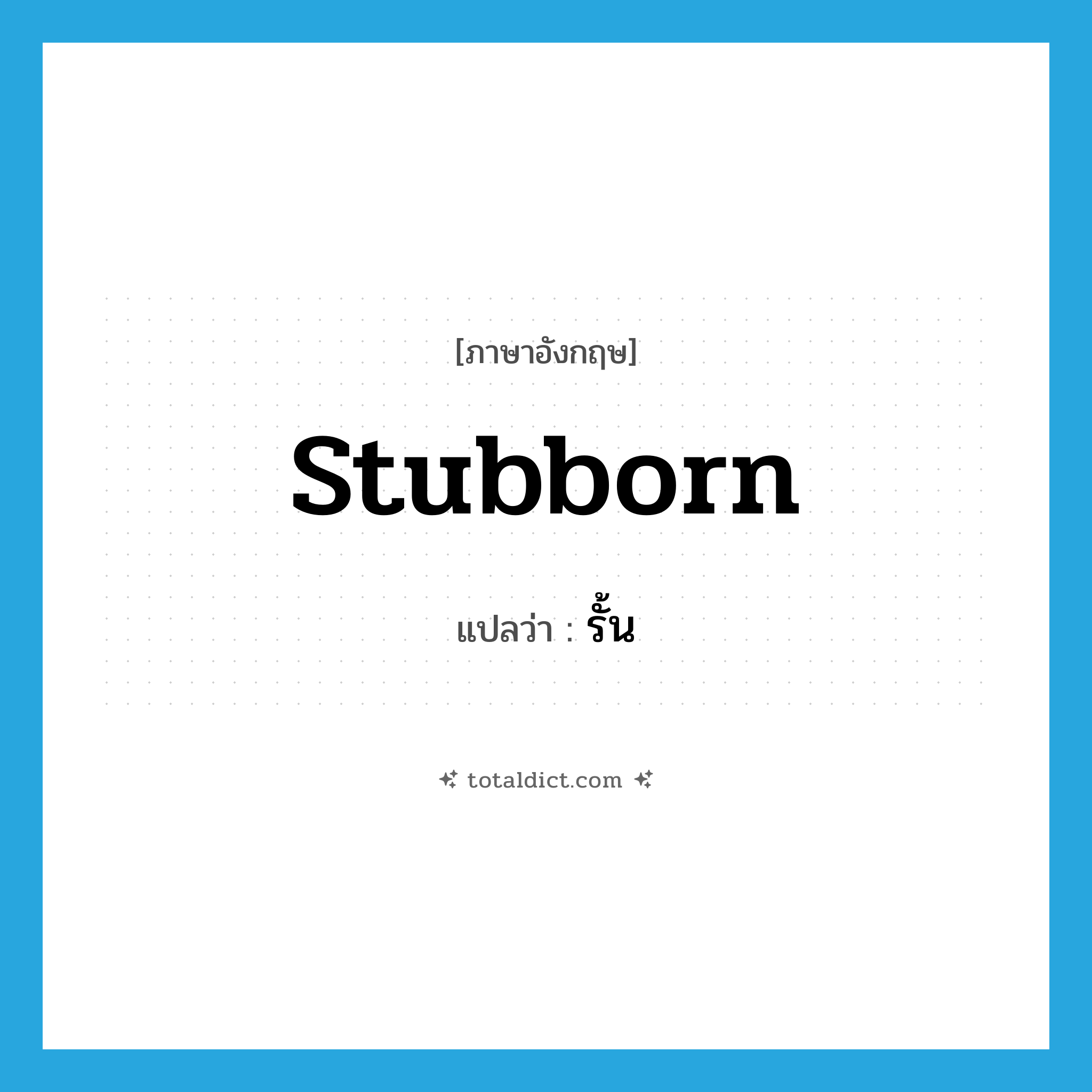 stubborn แปลว่า?, คำศัพท์ภาษาอังกฤษ stubborn แปลว่า รั้น ประเภท ADJ หมวด ADJ
