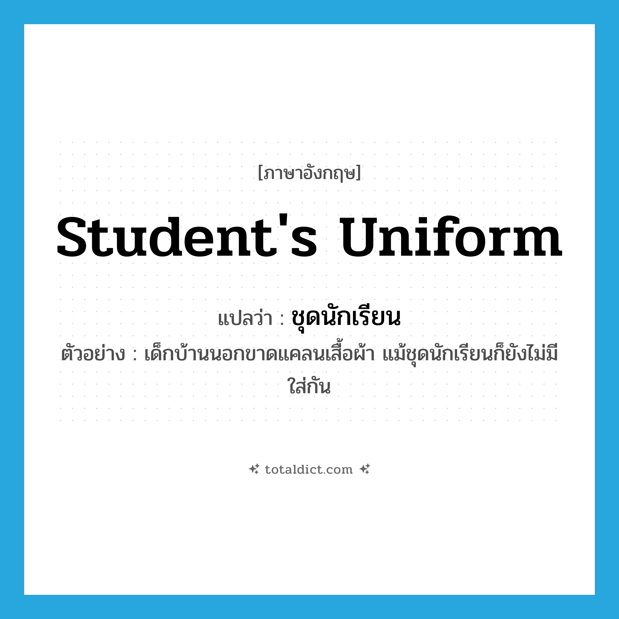 student&#39;s uniform แปลว่า?, คำศัพท์ภาษาอังกฤษ student&#39;s uniform แปลว่า ชุดนักเรียน ประเภท N ตัวอย่าง เด็กบ้านนอกขาดแคลนเสื้อผ้า แม้ชุดนักเรียนก็ยังไม่มีใส่กัน หมวด N