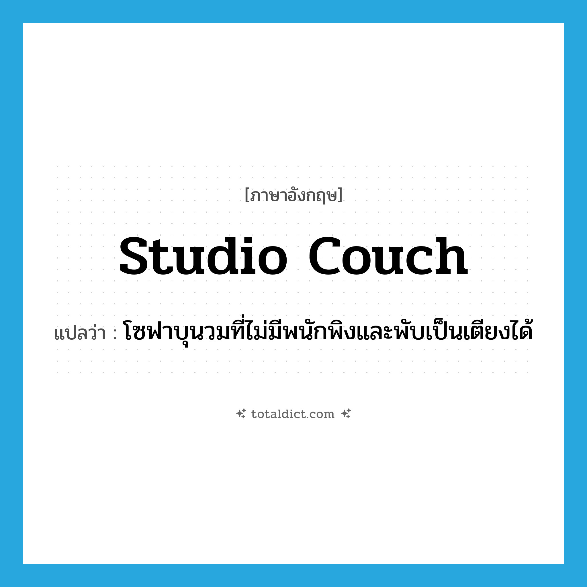 studio couch แปลว่า?, คำศัพท์ภาษาอังกฤษ studio couch แปลว่า โซฟาบุนวมที่ไม่มีพนักพิงและพับเป็นเตียงได้ ประเภท N หมวด N