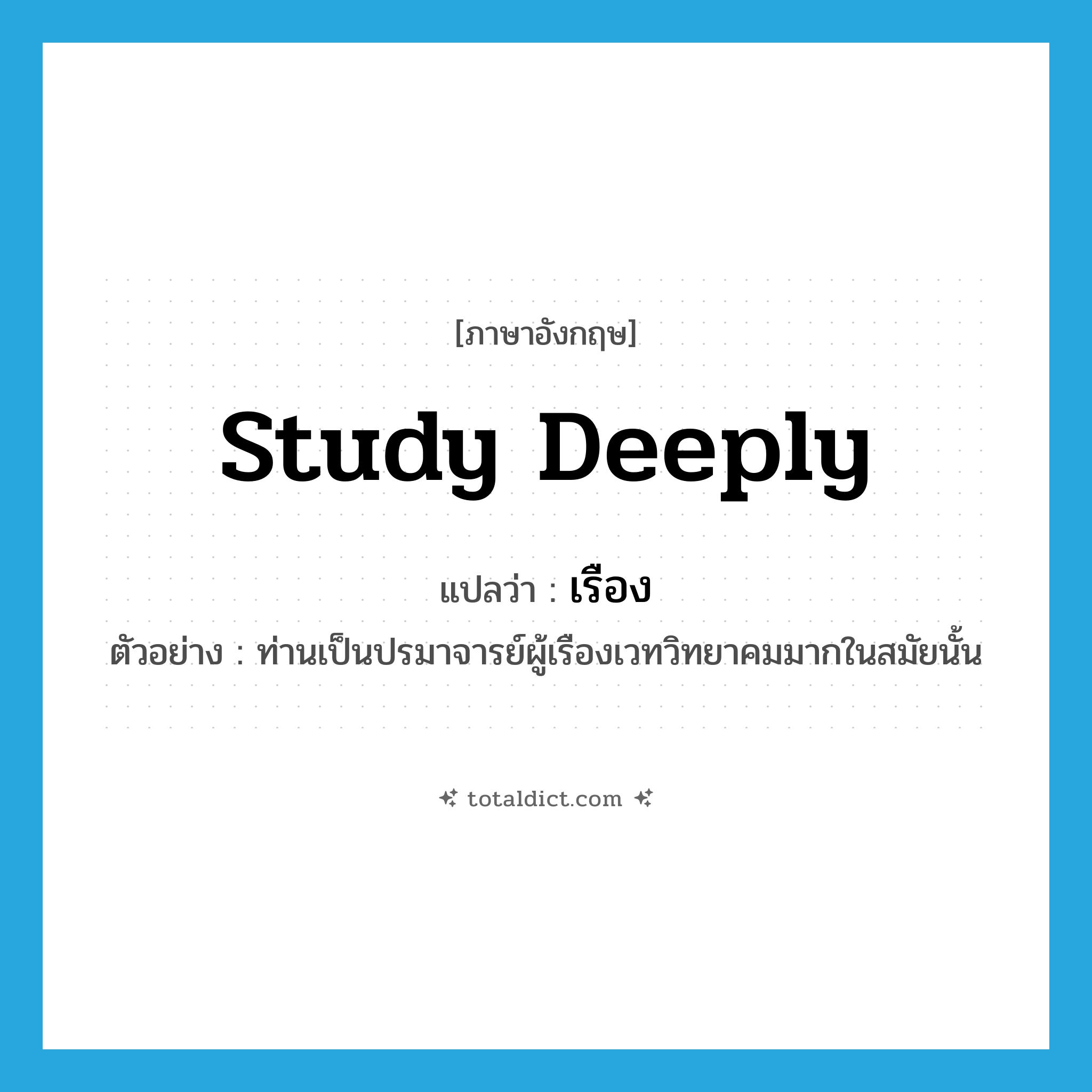 เรือง ภาษาอังกฤษ?, คำศัพท์ภาษาอังกฤษ เรือง แปลว่า study deeply ประเภท V ตัวอย่าง ท่านเป็นปรมาจารย์ผู้เรืองเวทวิทยาคมมากในสมัยนั้น หมวด V