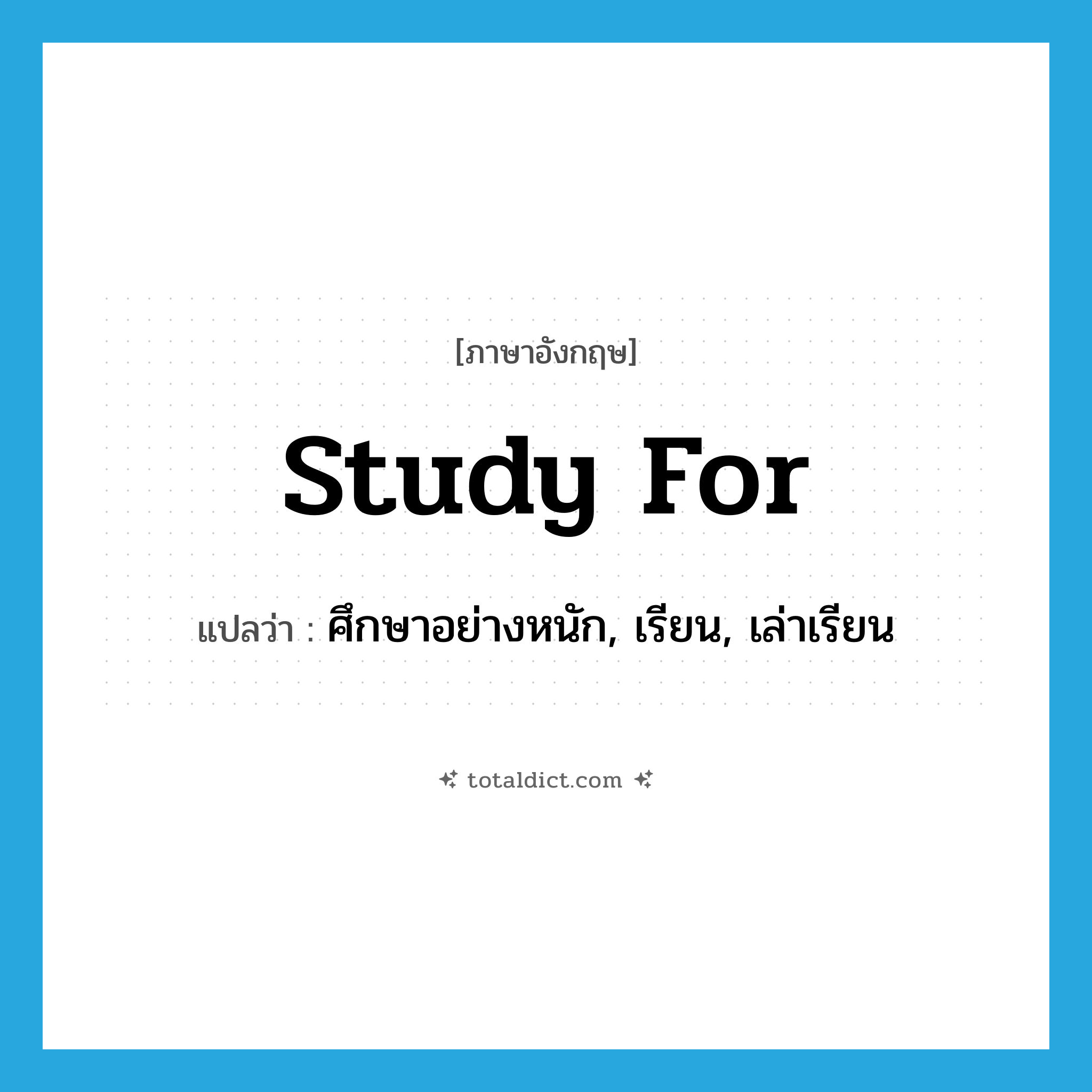 study for แปลว่า?, คำศัพท์ภาษาอังกฤษ study for แปลว่า ศึกษาอย่างหนัก, เรียน, เล่าเรียน ประเภท PHRV หมวด PHRV