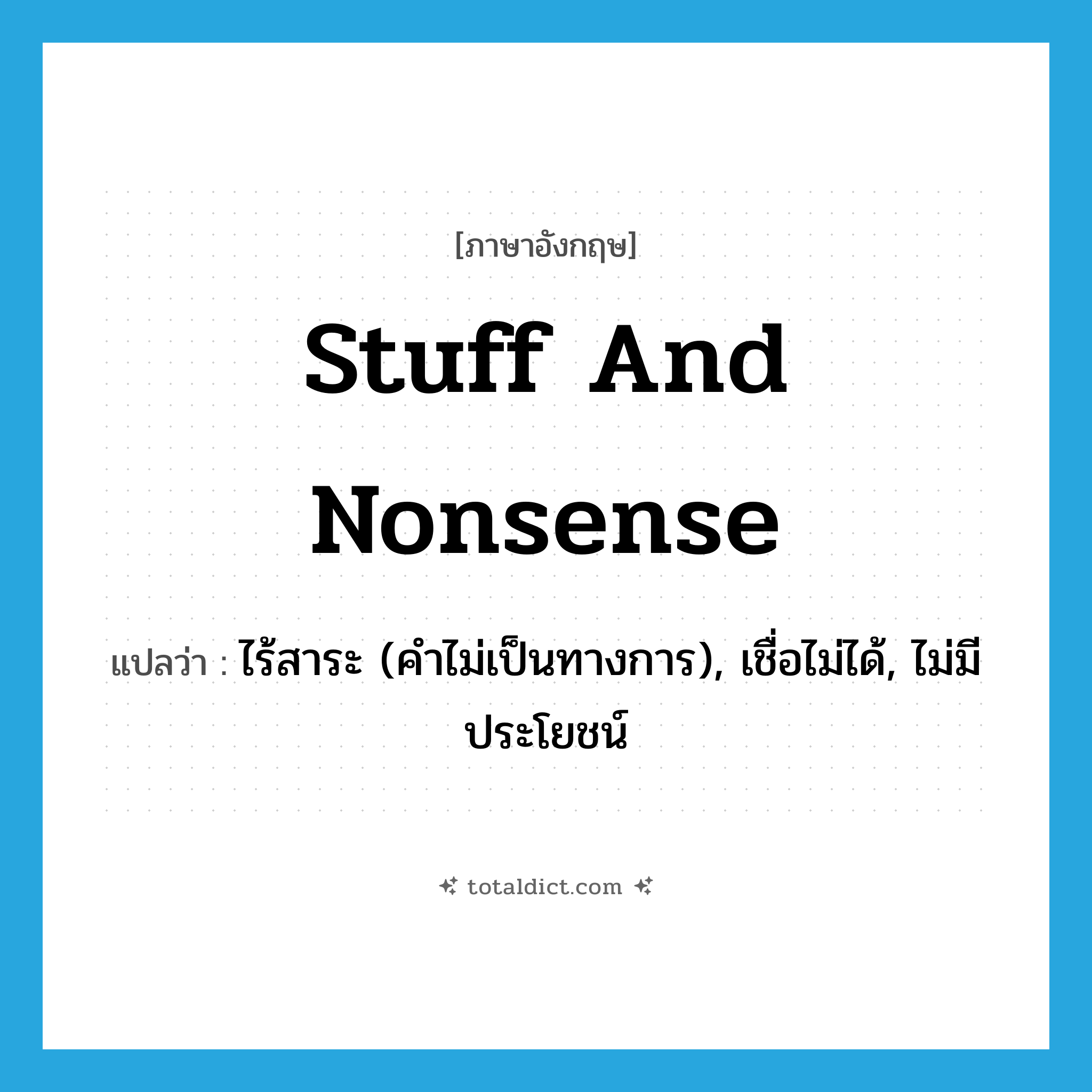 stuff and nonsense แปลว่า?, คำศัพท์ภาษาอังกฤษ stuff and nonsense แปลว่า ไร้สาระ (คำไม่เป็นทางการ), เชื่อไม่ได้, ไม่มีประโยชน์ ประเภท IDM หมวด IDM