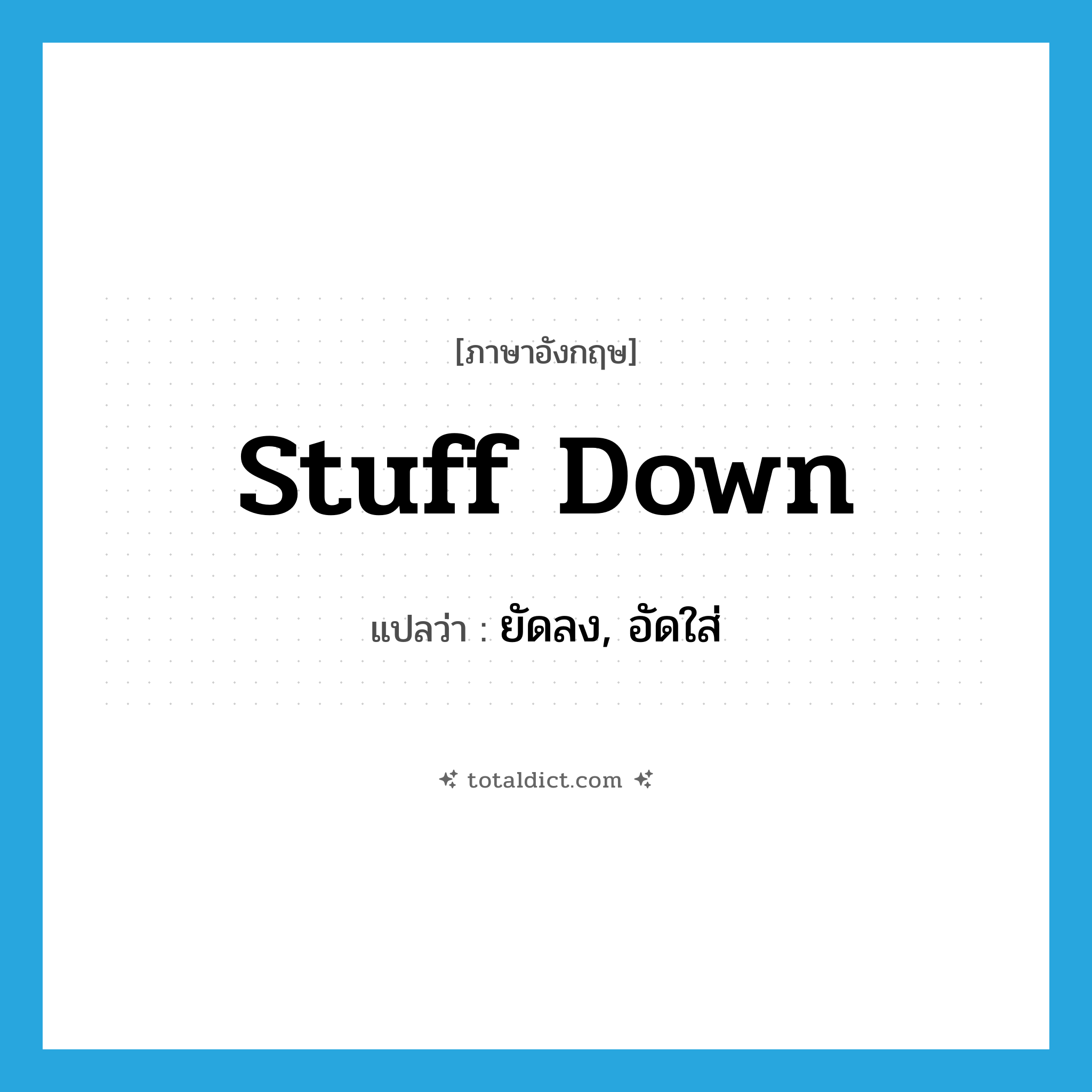 stuff down แปลว่า?, คำศัพท์ภาษาอังกฤษ stuff down แปลว่า ยัดลง, อัดใส่ ประเภท PHRV หมวด PHRV