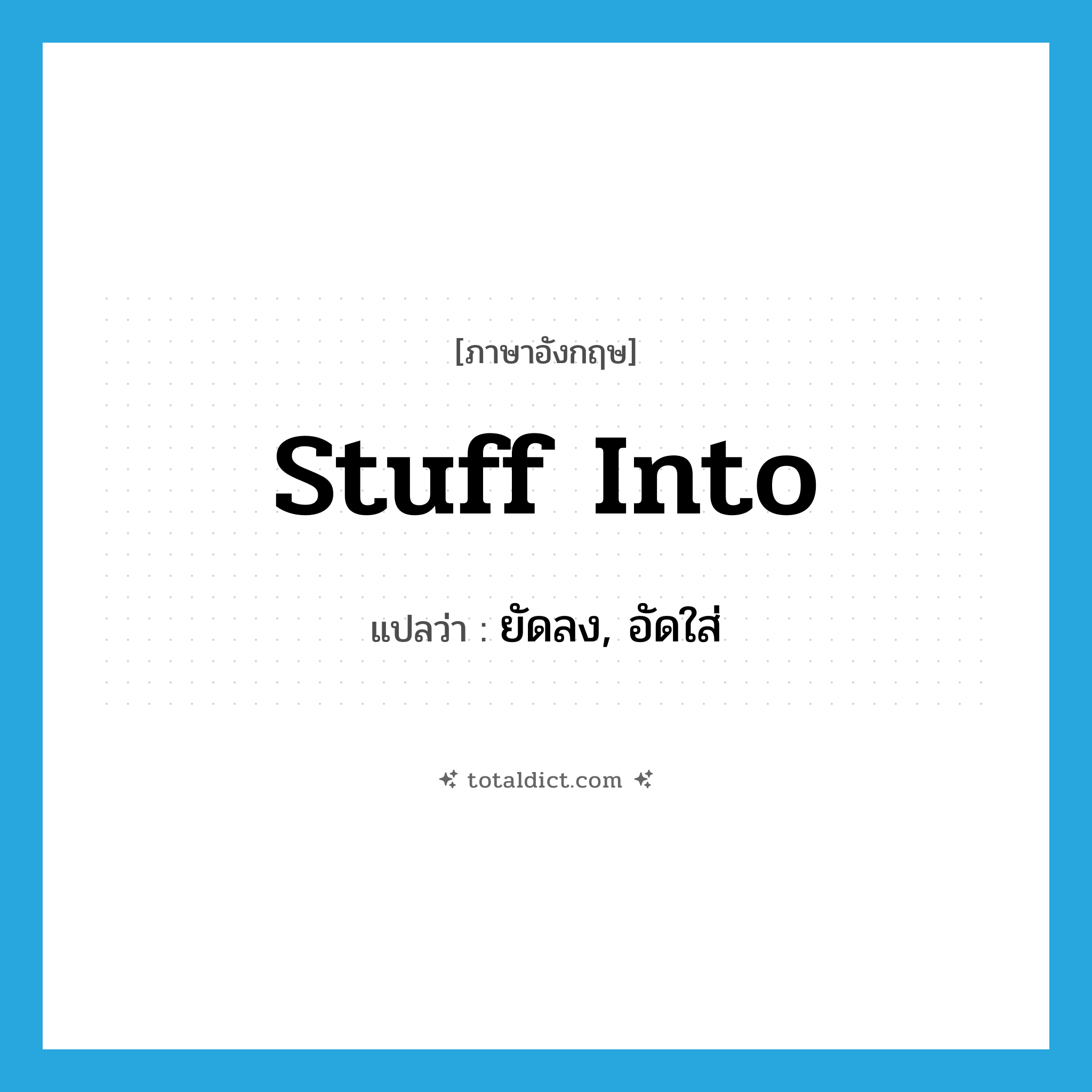 stuff into แปลว่า?, คำศัพท์ภาษาอังกฤษ stuff into แปลว่า ยัดลง, อัดใส่ ประเภท PHRV หมวด PHRV