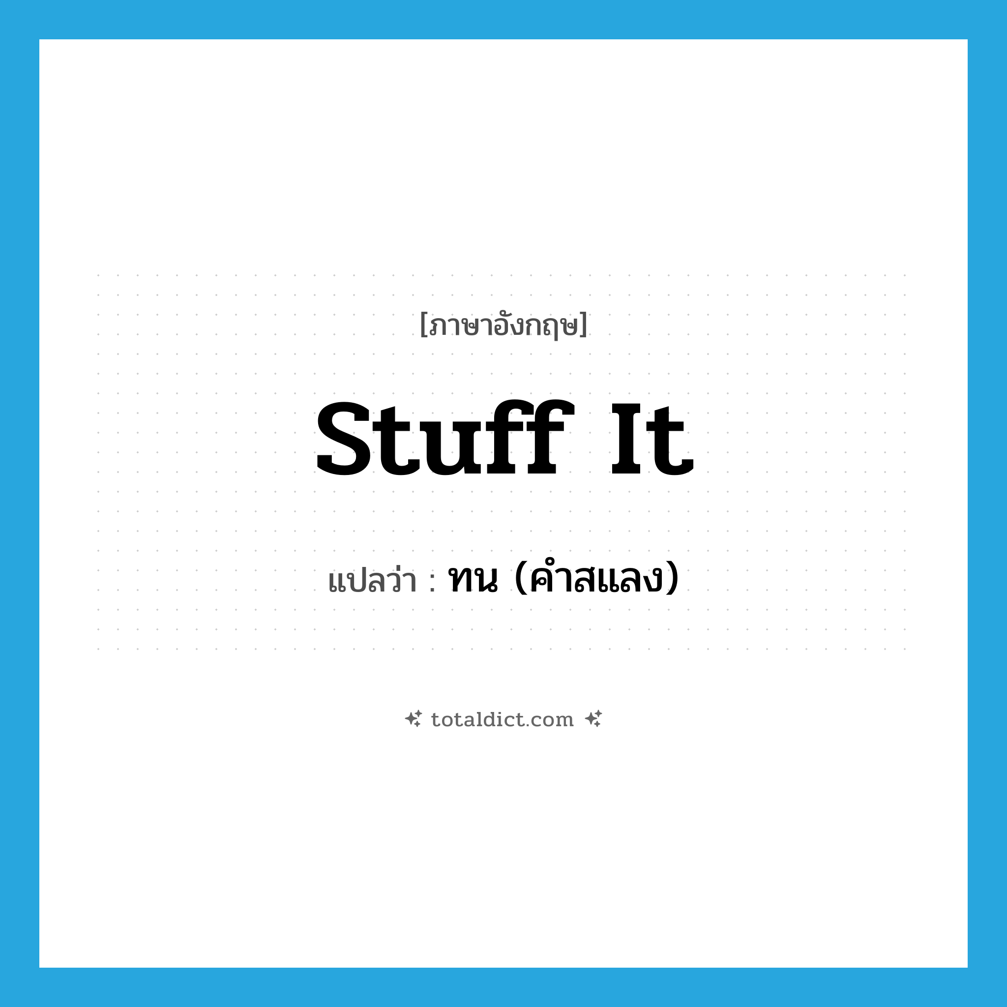 stuff it แปลว่า?, คำศัพท์ภาษาอังกฤษ stuff it แปลว่า ทน (คำสแลง) ประเภท PHRV หมวด PHRV
